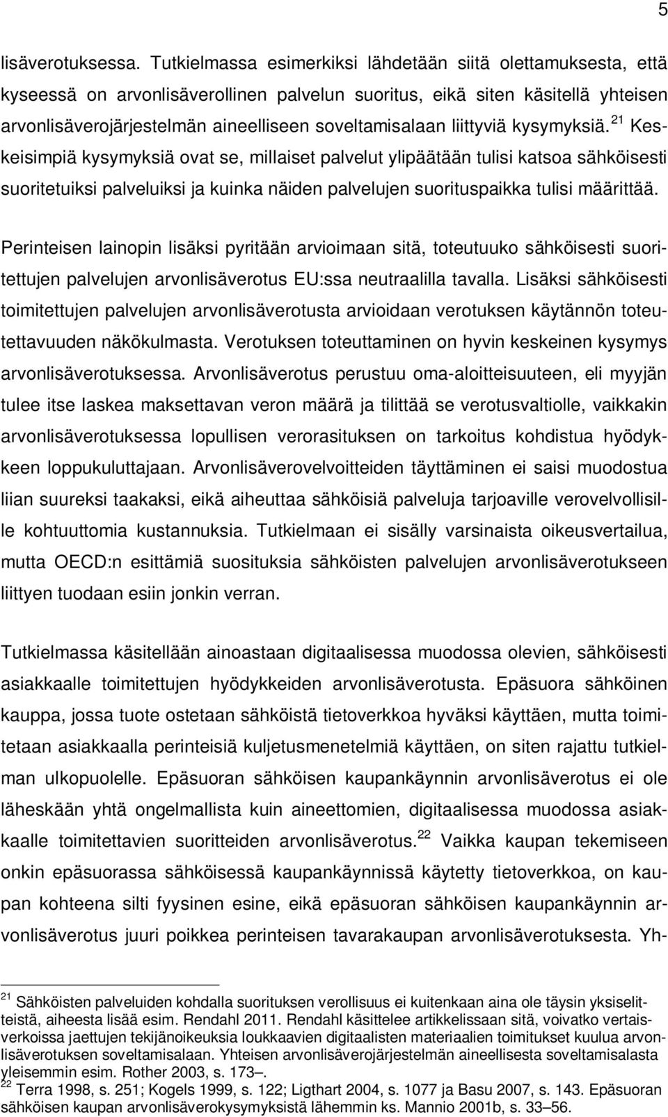 liittyviä kysymyksiä. 21 Keskeisimpiä kysymyksiä ovat se, millaiset palvelut ylipäätään tulisi katsoa sähköisesti suoritetuiksi palveluiksi ja kuinka näiden palvelujen suorituspaikka tulisi määrittää.