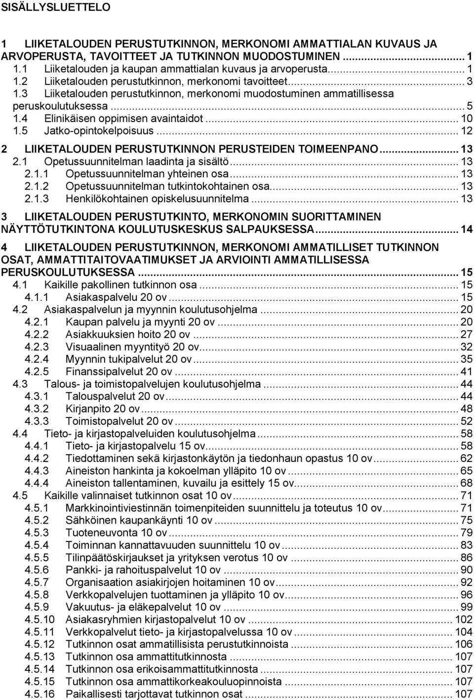 .. 10 1.5 Jatko-opintokelpoisuus... 12 2 LIIKETALOUDEN PERUSTUTKINNON PERUSTEIDEN TOIMEENPANO... 13 2.1 Opetussuunnitelman laadinta ja sisältö... 13 2.1.1 Opetussuunnitelman yhteinen osa... 13 2.1.2 Opetussuunnitelman tutkintokohtainen osa.