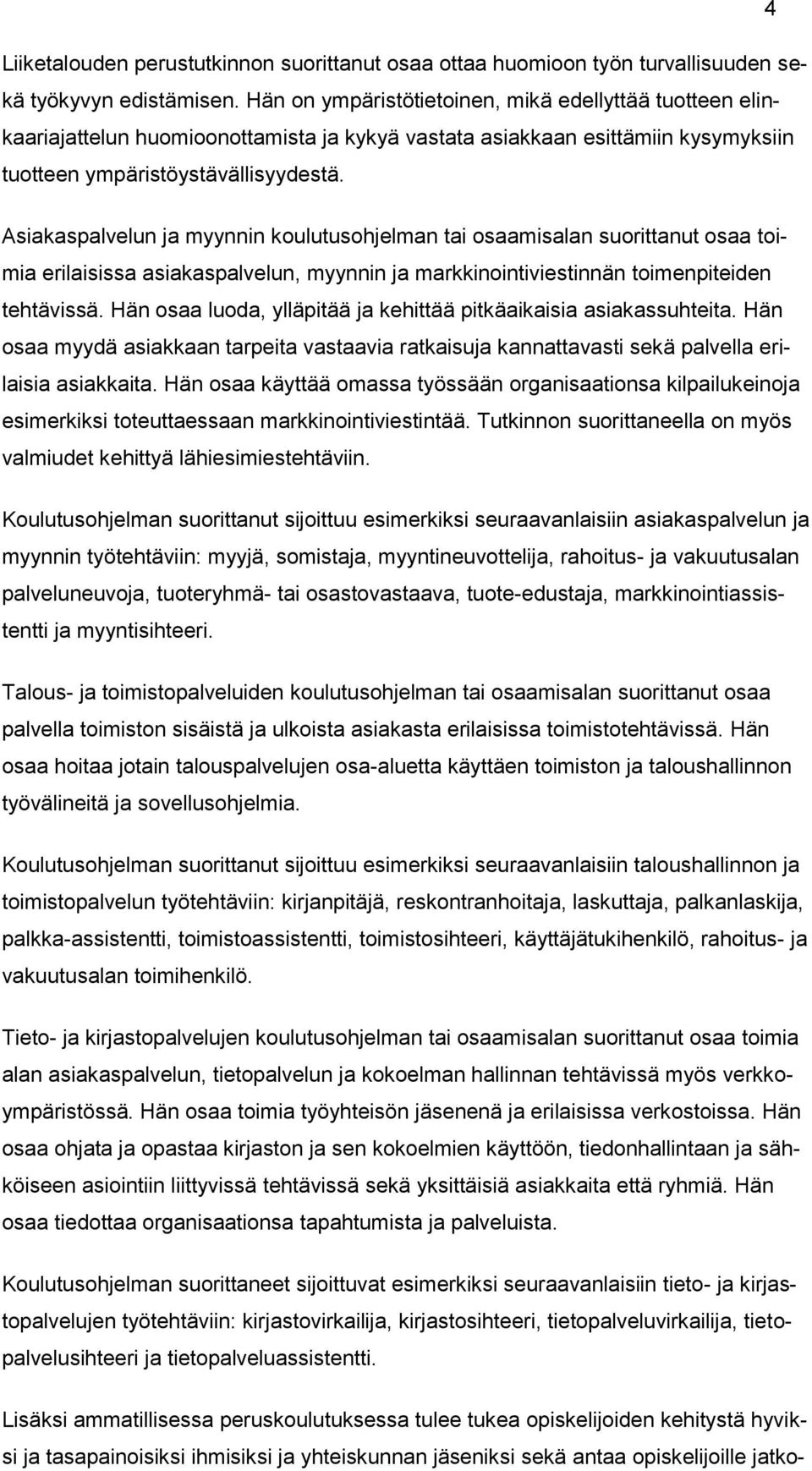 Asiakaspalvelun ja myynnin koulutusohjelman tai osaamisalan suorittanut osaa toimia erilaisissa asiakaspalvelun, myynnin ja markkinointiviestinnän toimenpiteiden tehtävissä.