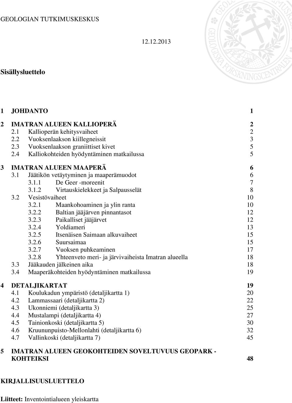 2 Vesistövaiheet 10 3.2.1 Maankohoaminen ja ylin ranta 10 3.2.2 Baltian jääjärven pinnantasot 12 3.2.3 Paikalliset jääjärvet 12 3.2.4 Yoldiameri 13 3.2.5 Itsenäisen Saimaan alkuvaiheet 15 3.2.6 Suursaimaa 15 3.