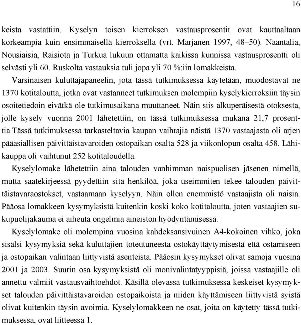 Varsinaisen kuluttajapaneelin, jota tässä tutkimuksessa käytetään, muodostavat ne 1370 kotitaloutta, jotka ovat vastanneet tutkimuksen molempiin kyselykierroksiin täysin osoitetiedoin eivätkä ole