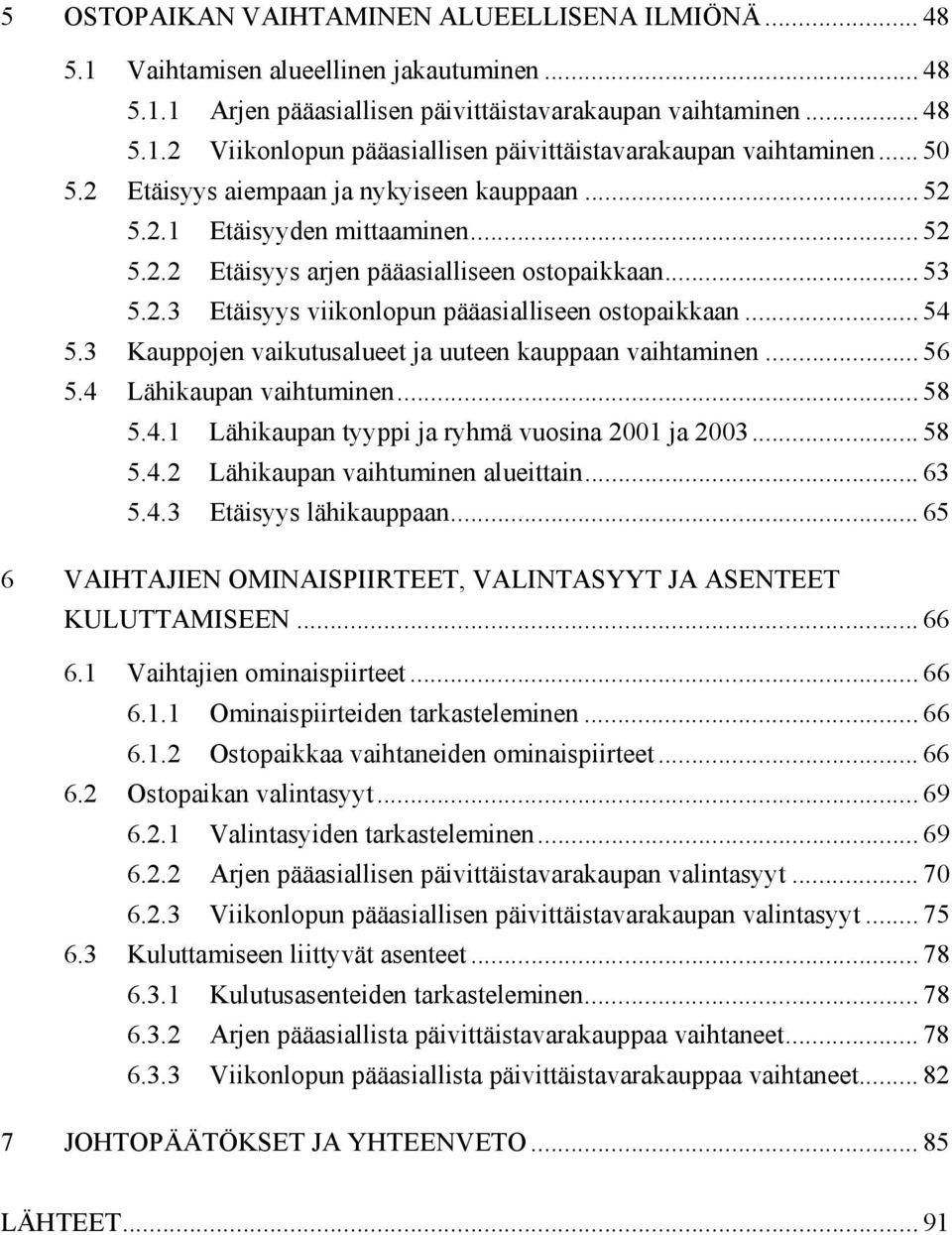 .. 54 5.3 Kauppojen vaikutusalueet ja uuteen kauppaan vaihtaminen... 56 5.4 Lähikaupan vaihtuminen... 58 5.4.1 Lähikaupan tyyppi ja ryhmä vuosina 2001 ja 2003... 58 5.4.2 Lähikaupan vaihtuminen alueittain.