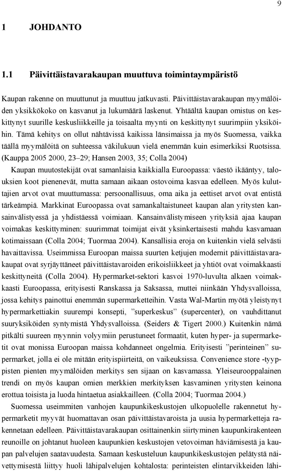 Tämä kehitys on ollut nähtävissä kaikissa länsimaissa ja myös Suomessa, vaikka täällä myymälöitä on suhteessa väkilukuun vielä enemmän kuin esimerkiksi Ruotsissa.