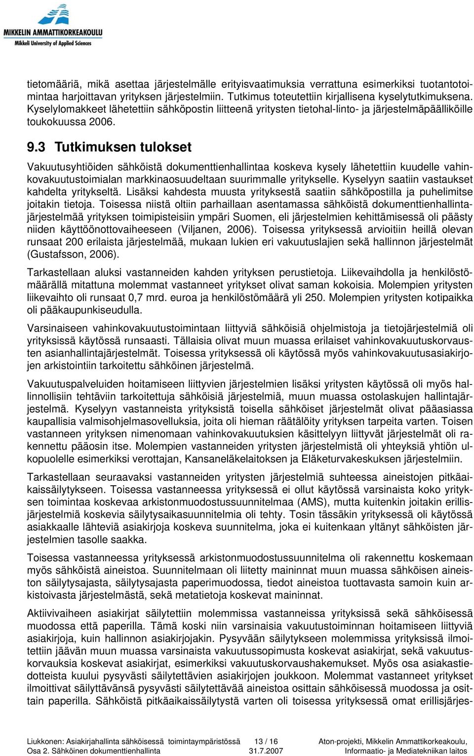 3 Tutkimuksen tulokset Vakuutusyhtiöiden sähköistä dokumenttienhallintaa koskeva kysely lähetettiin kuudelle vahinkovakuutustoimialan markkinaosuudeltaan suurimmalle yritykselle.