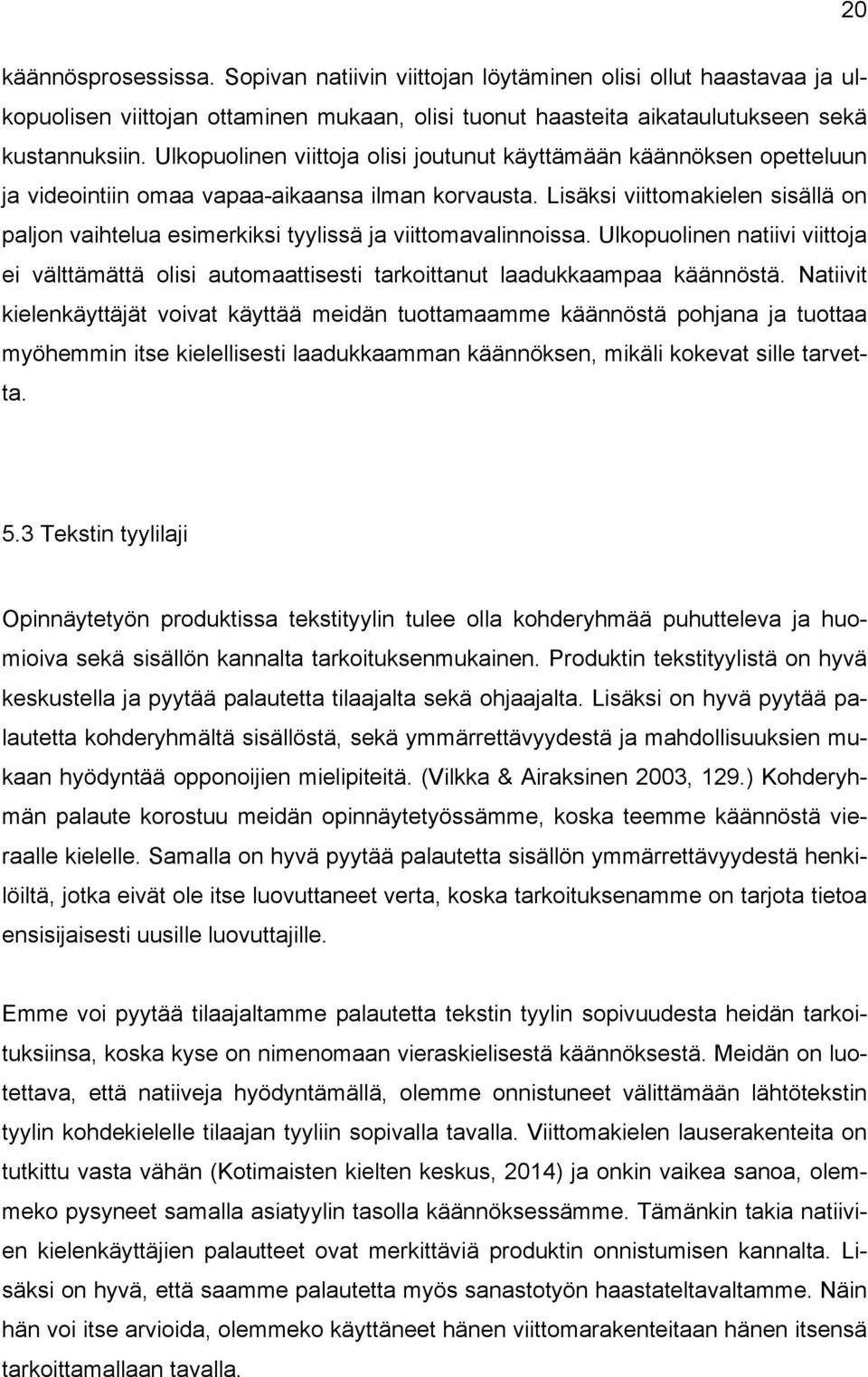 Lisäksi viittomakielen sisällä on paljon vaihtelua esimerkiksi tyylissä ja viittomavalinnoissa. Ulkopuolinen natiivi viittoja ei välttämättä olisi automaattisesti tarkoittanut laadukkaampaa käännöstä.