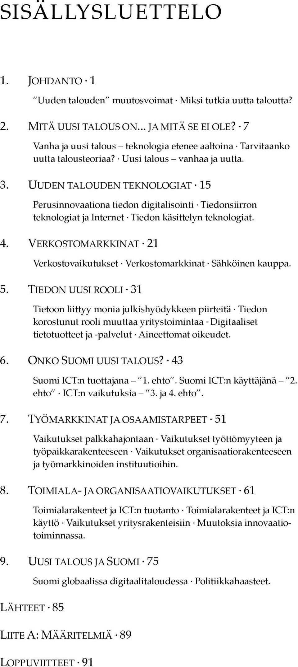 UUDEN TALOUDEN TEKNOLOGIAT 15 Perusinnovaationa tiedon digitalisointi Tiedonsiirron teknologiat ja Internet Tiedon käsittelyn teknologiat. 4.