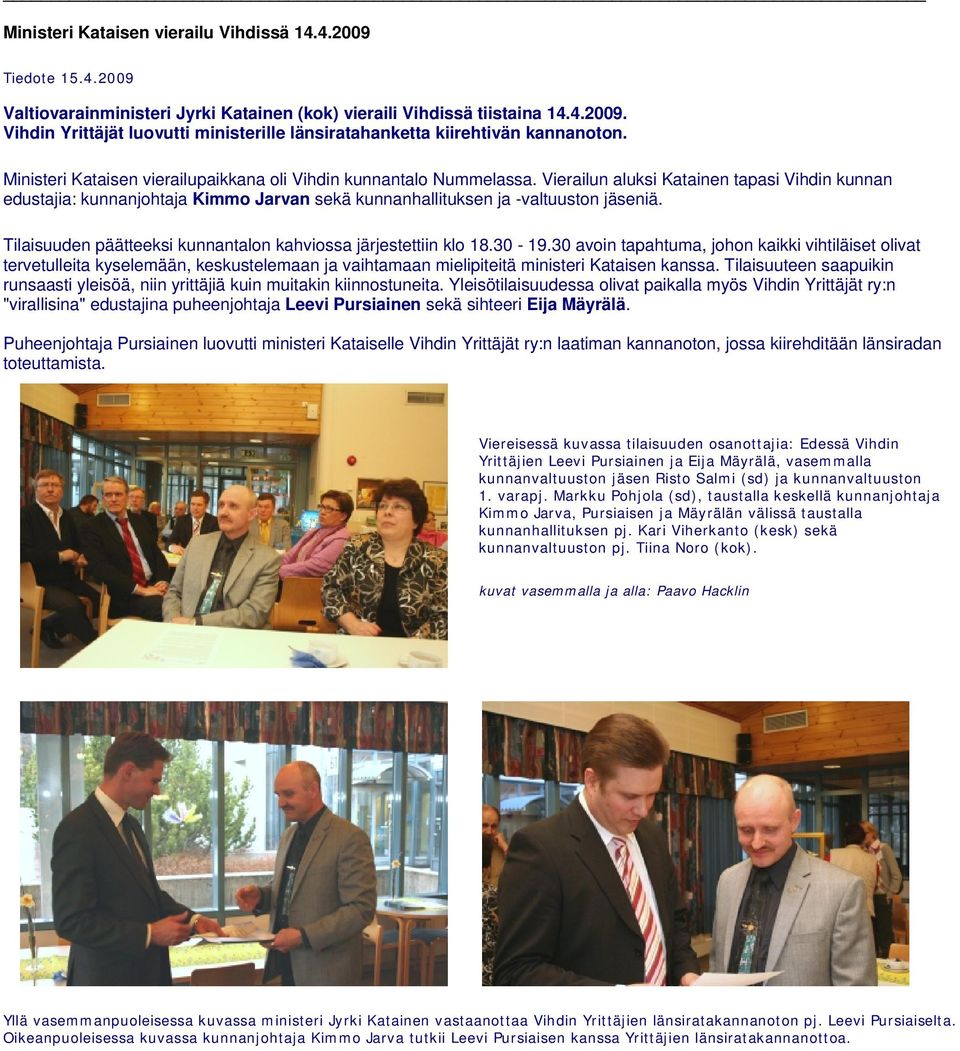 Vierailun aluksi Katainen tapasi Vihdin kunnan edustajia: kunnanjohtaja Kimmo Jarvan sekä kunnanhallituksen ja -valtuuston jäseniä. Tilaisuuden päätteeksi kunnantalon kahviossa järjestettiin klo 18.
