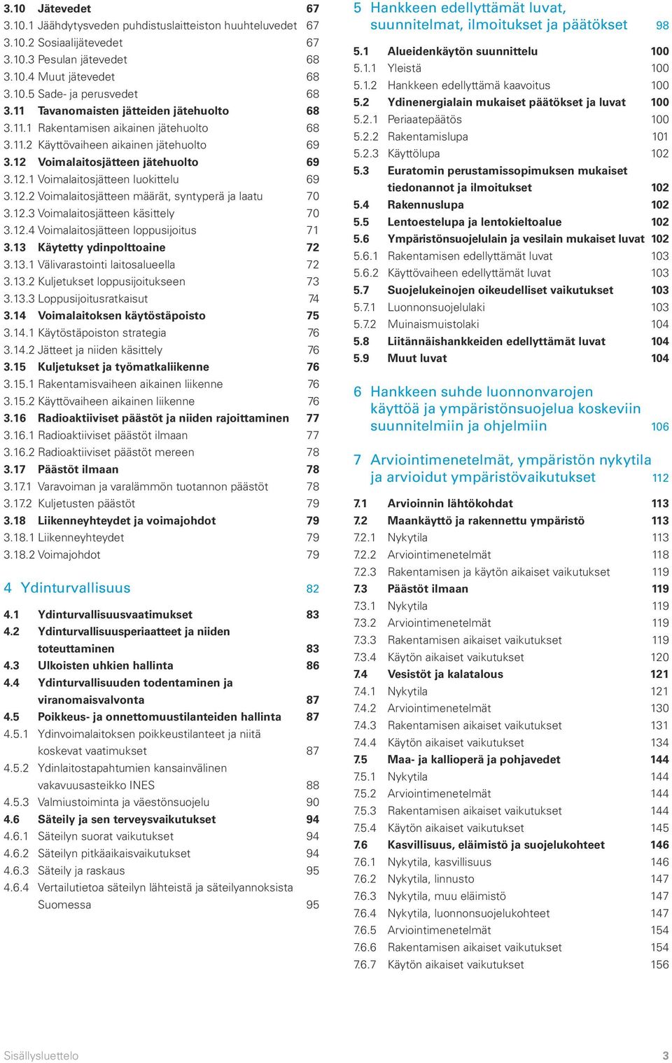 12.2 Voimalaitosjätteen määrät, syntyperä ja laatu 70 3.12.3 Voimalaitosjätteen käsittely 70 3.12.4 Voimalaitosjätteen loppusijoitus 71 3.13 Käytetty ydinpolttoaine 72 3.13.1 Välivarastointi laitosalueella 72 3.