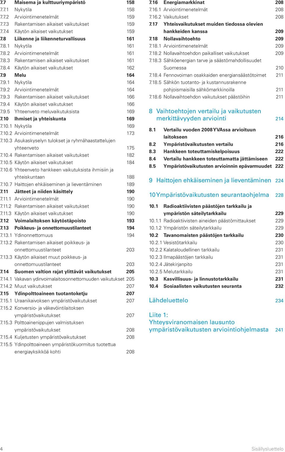 9.2 Arviointimenetelmät 164 7.9.3 Rakentamisen aikaiset vaikutukset 166 7.9.4 Käytön aikaiset vaikutukset 166 7.9.5 Yhteenveto meluvaikutuksista 169 7.10 Ihmiset ja yhteiskunta 169 7.10.1 Nykytila 169 7.