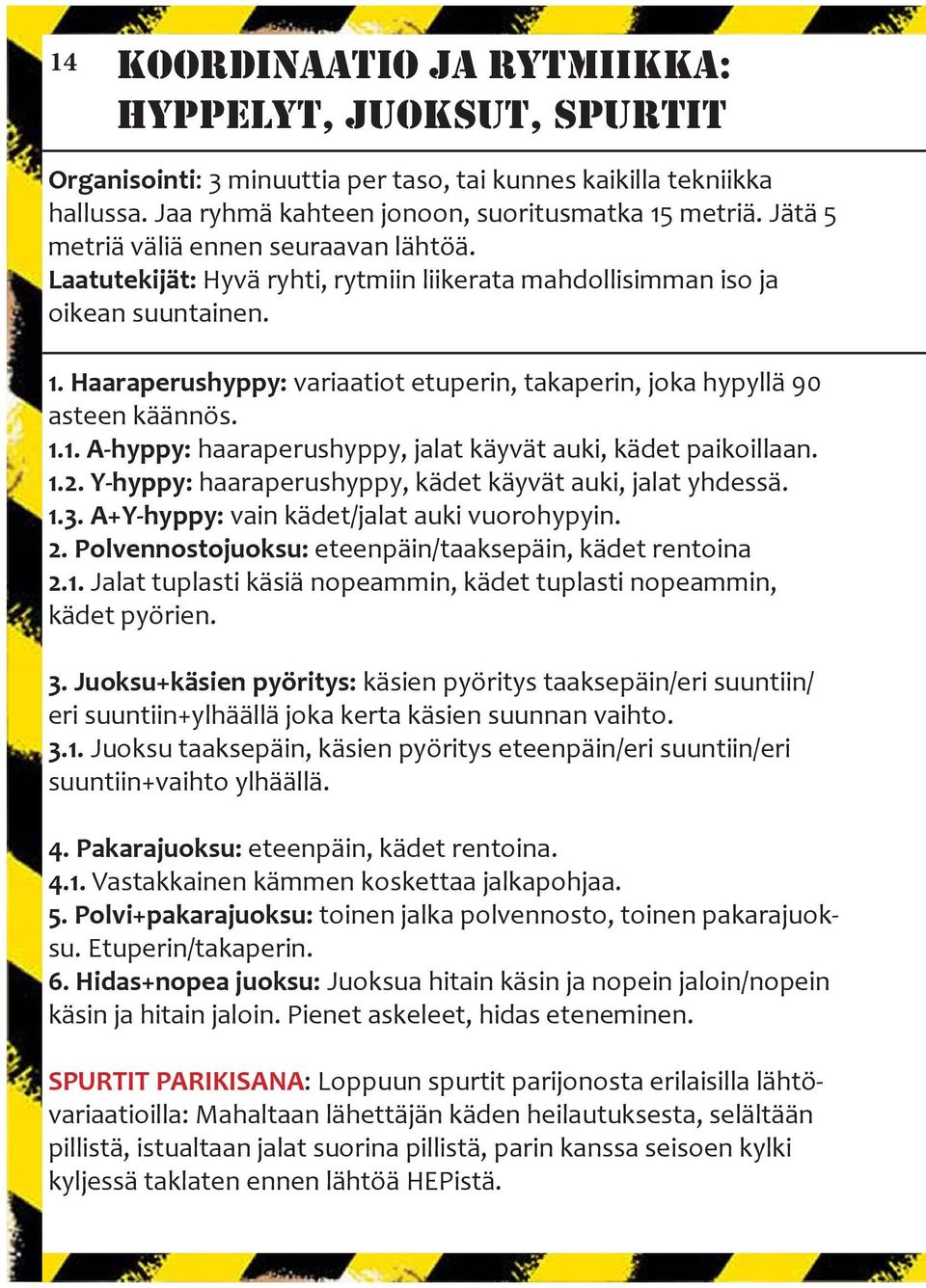 Haaraperushyppy: variaatiot etuperin, takaperin, joka hypyllä 90 asteen käännös. 1.1. A-hyppy: haaraperushyppy, jalat käyvät auki, kädet paikoillaan. 1.2.