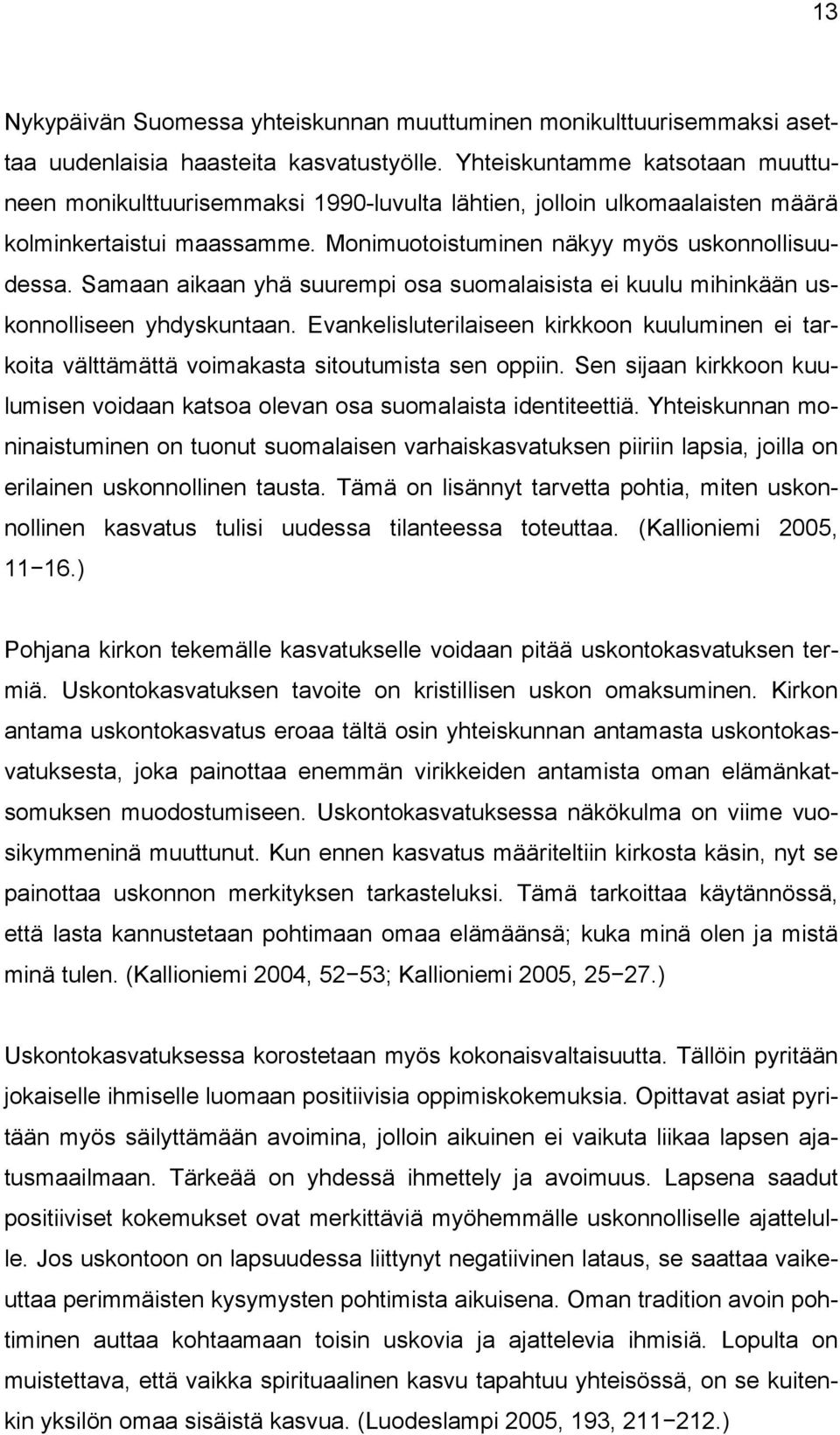 Samaan aikaan yhä suurempi osa suomalaisista ei kuulu mihinkään uskonnolliseen yhdyskuntaan. Evankelisluterilaiseen kirkkoon kuuluminen ei tarkoita välttämättä voimakasta sitoutumista sen oppiin.