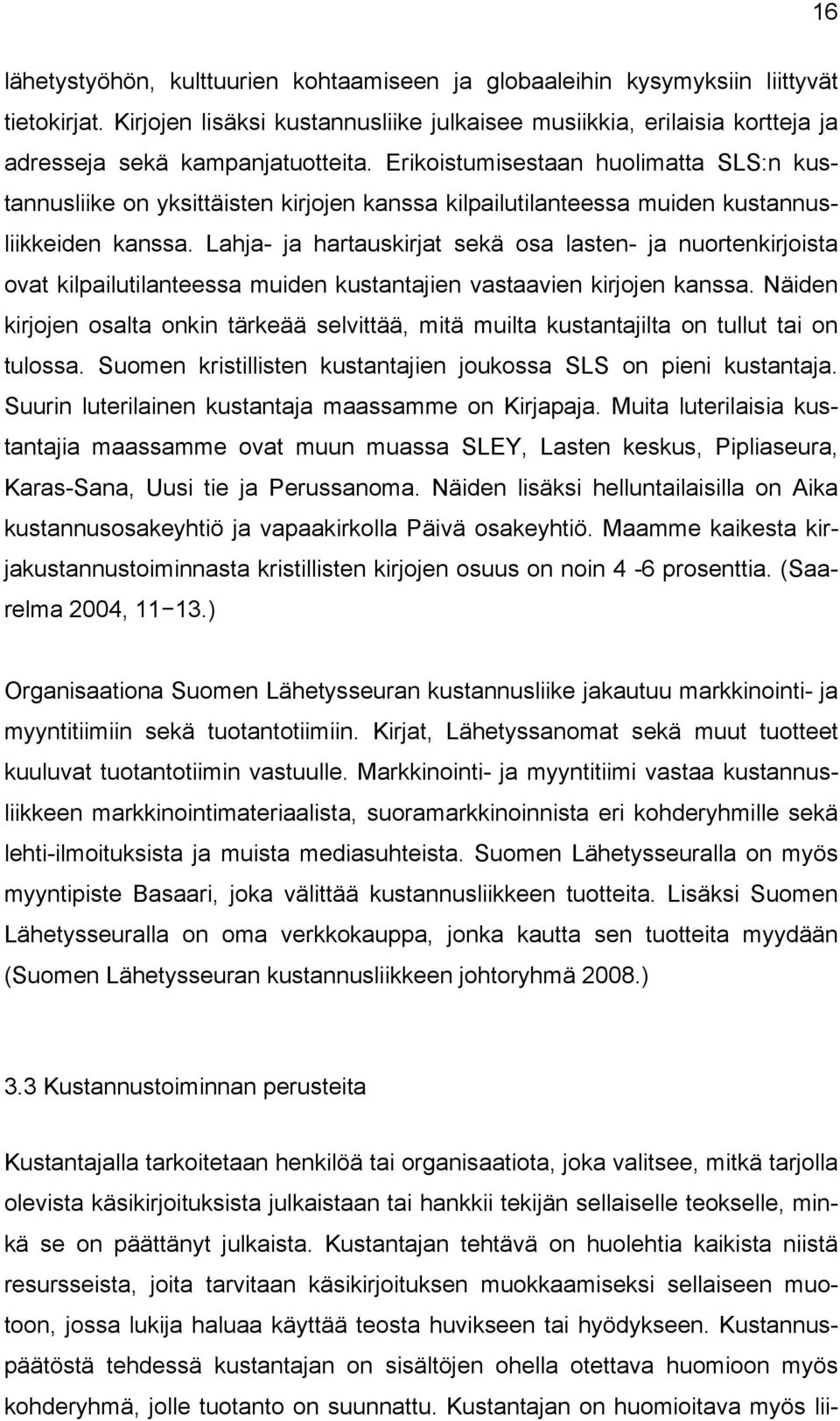 Erikoistumisestaan huolimatta SLS:n kustannusliike on yksittäisten kirjojen kanssa kilpailutilanteessa muiden kustannusliikkeiden kanssa.