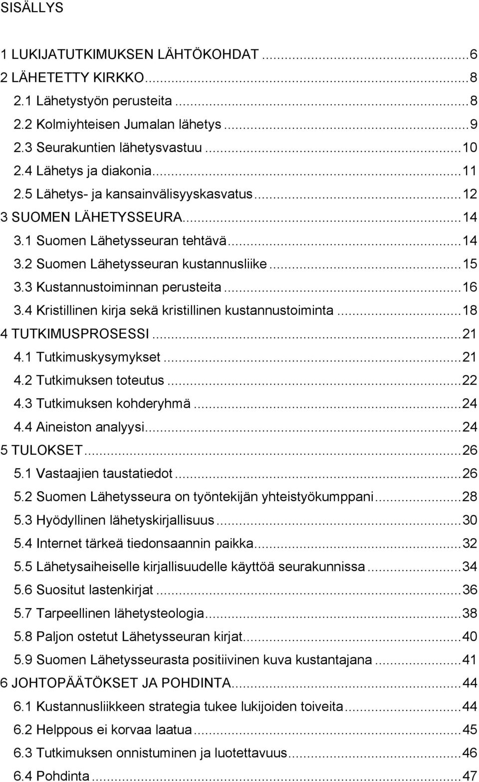 4 Kristillinen kirja sekä kristillinen kustannustoiminta...18 4 TUTKIMUSPROSESSI...21 4.1 Tutkimuskysymykset...21 4.2 Tutkimuksen toteutus...22 4.3 Tutkimuksen kohderyhmä...24 4.4 Aineiston analyysi.