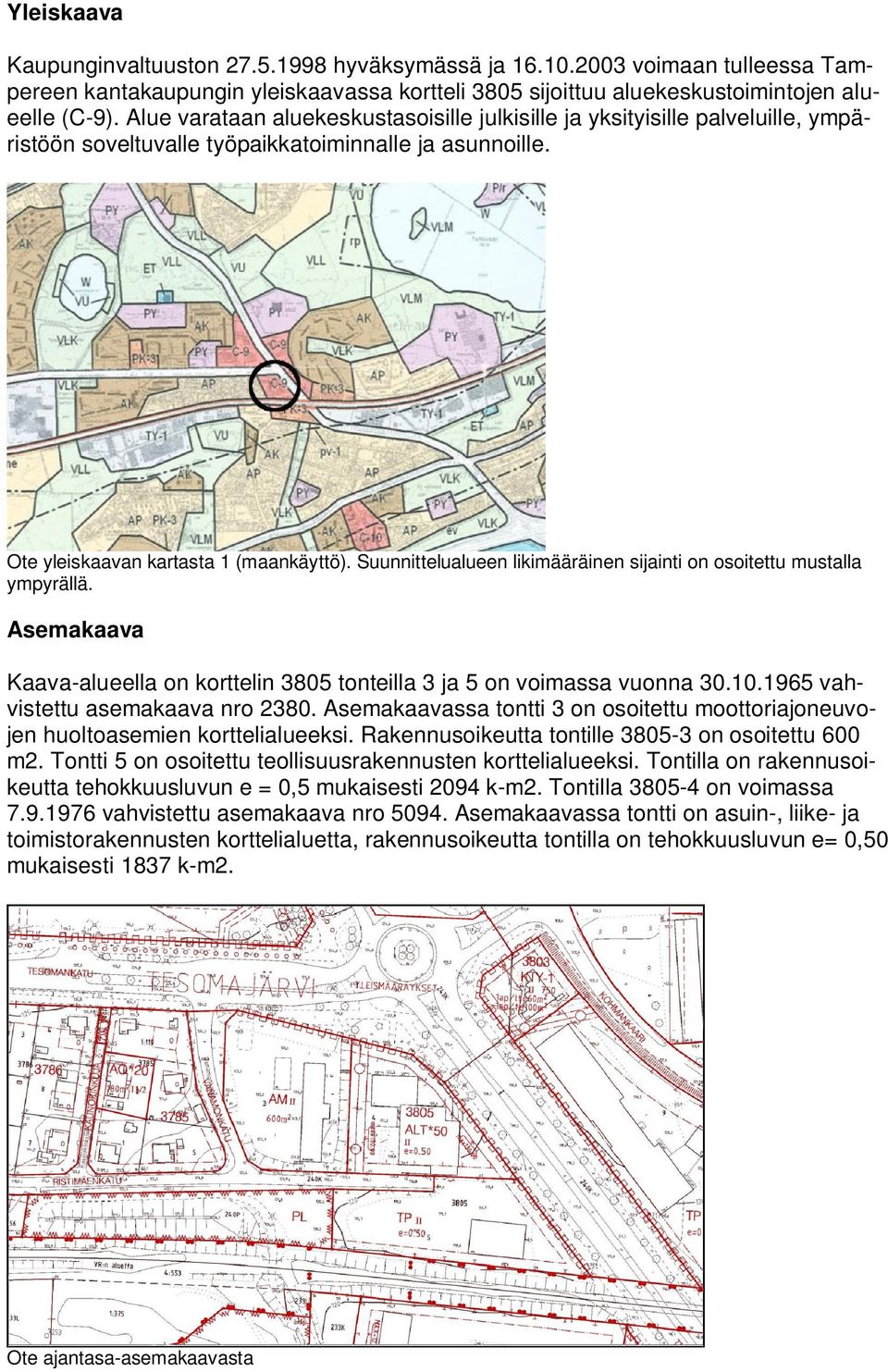 Suunnittelualueen likimääräinen sijainti on osoitettu mustalla ympyrällä. Asemakaava Kaava-alueella on korttelin 3805 tonteilla 3 ja 5 on voimassa vuonna 30.10.1965 vahvistettu asemakaava nro 2380.