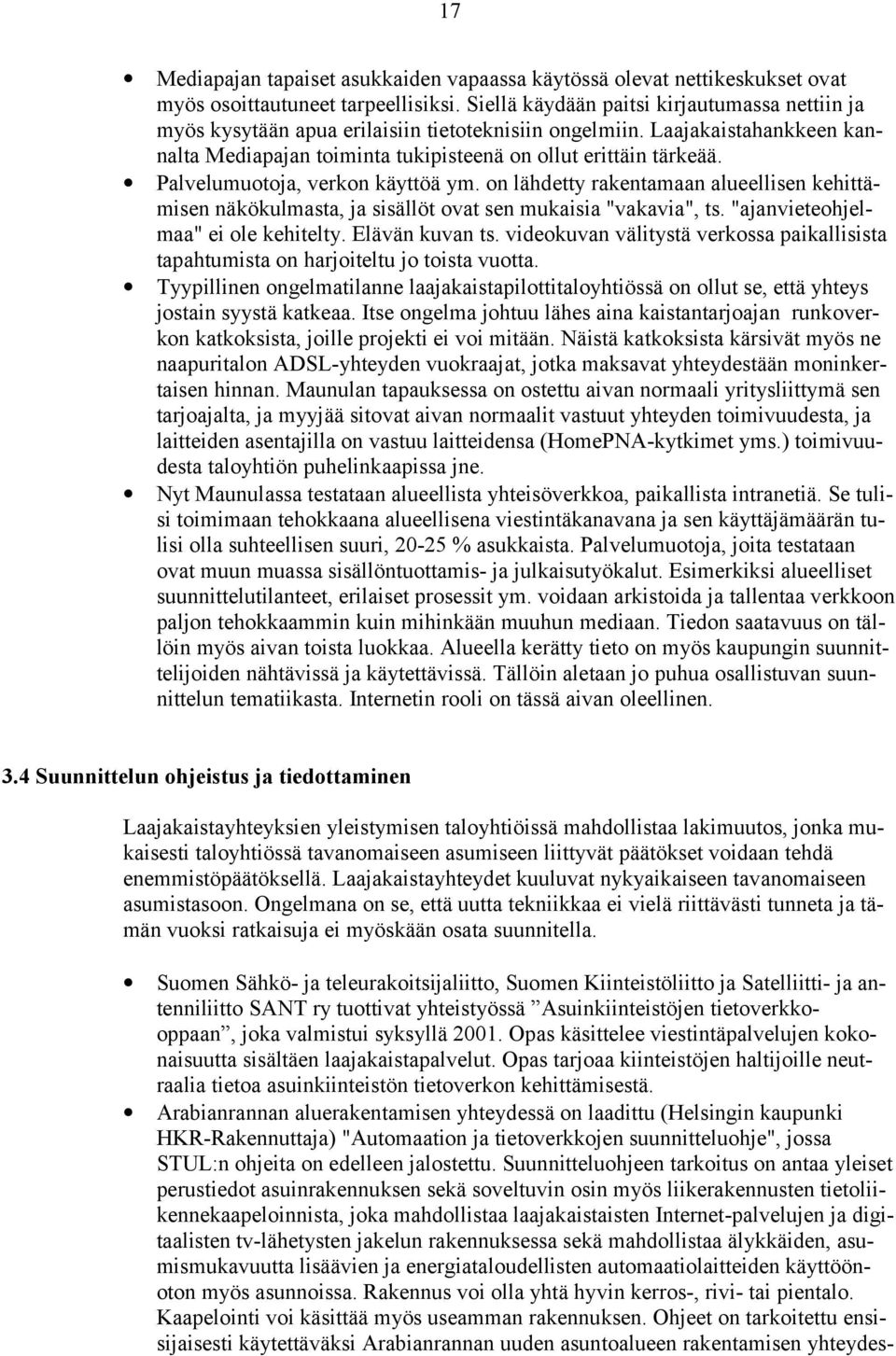 Palvelumuotoja, verkon käyttöä ym. on lähdetty rakentamaan alueellisen kehittämisen näkökulmasta, ja sisällöt ovat sen mukaisia "vakavia", ts. "ajanvieteohjelmaa" ei ole kehitelty. Elävän kuvan ts.