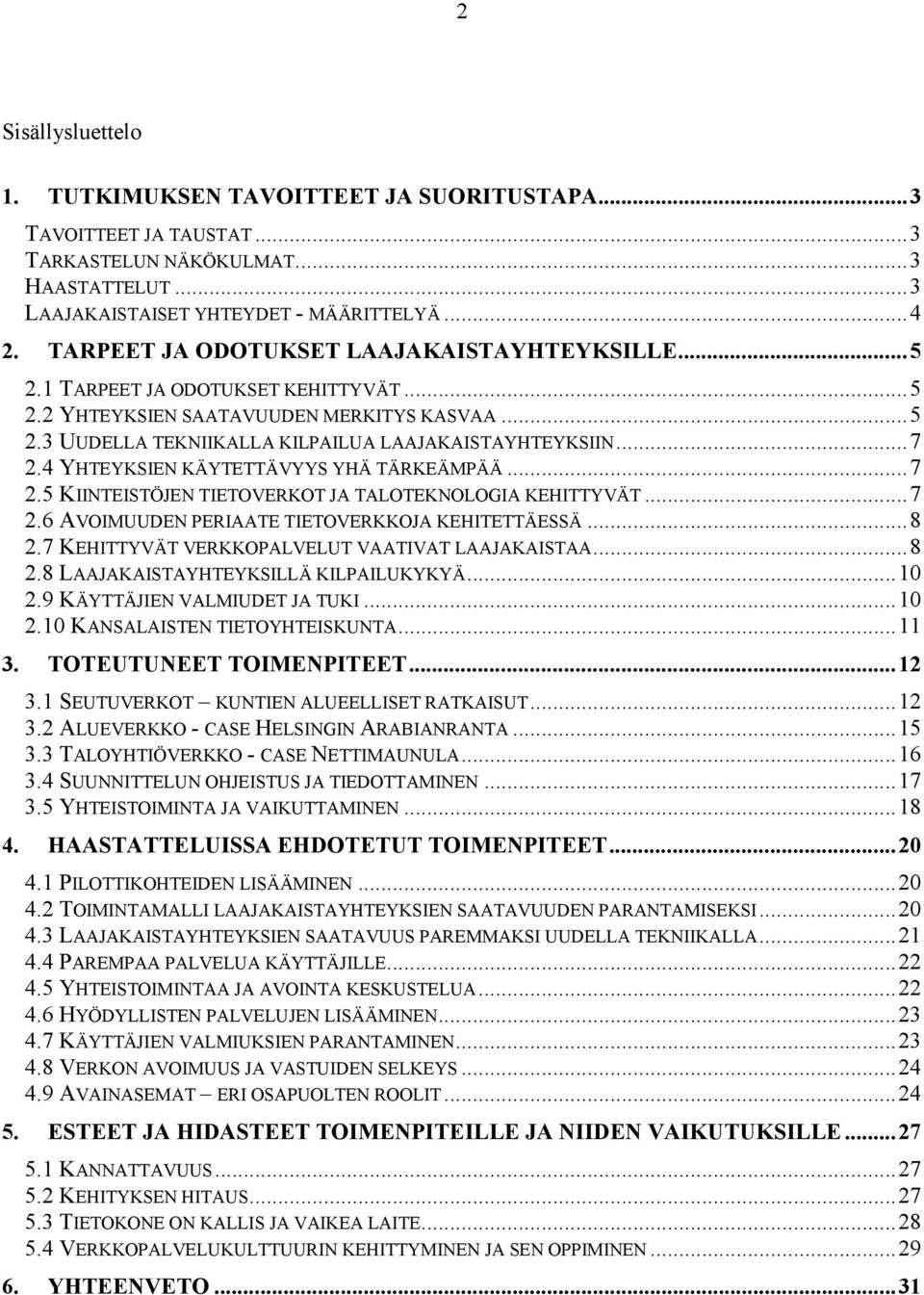 4 YHTEYKSIEN KÄYTETTÄVYYS YHÄ TÄRKEÄMPÄÄ...7 2.5 KIINTEISTÖJEN TIETOVERKOT JA TALOTEKNOLOGIA KEHITTYVÄT...7 2.6 AVOIMUUDEN PERIAATE TIETOVERKKOJA KEHITETTÄESSÄ...8 2.