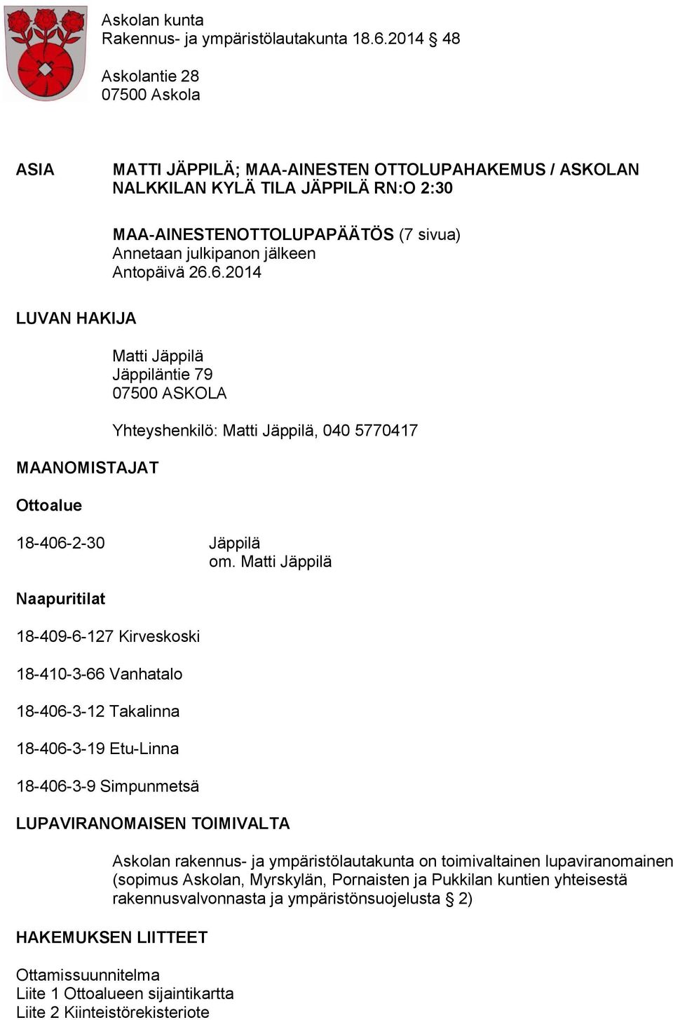 Antopäivä 26.6.2014 LUVAN HAKIJA MAANOMISTAJAT Ottoalue Matti Jäppilä Jäppiläntie 79 07500 ASKOLA Yhteyshenkilö: Matti Jäppilä, 040 5770417 18-406-2-30 Jäppilä om.