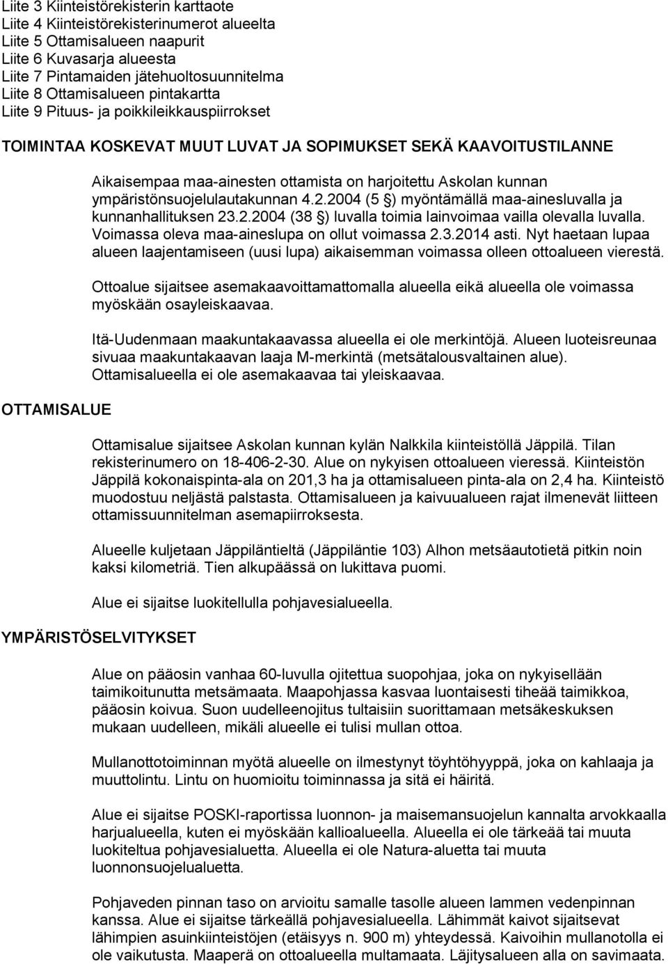 Askolan kunnan ympäristönsuojelulautakunnan 4.2.2004 (5 ) myöntämällä maa-ainesluvalla ja kunnanhallituksen 23.2.2004 (38 ) luvalla toimia lainvoimaa vailla olevalla luvalla.