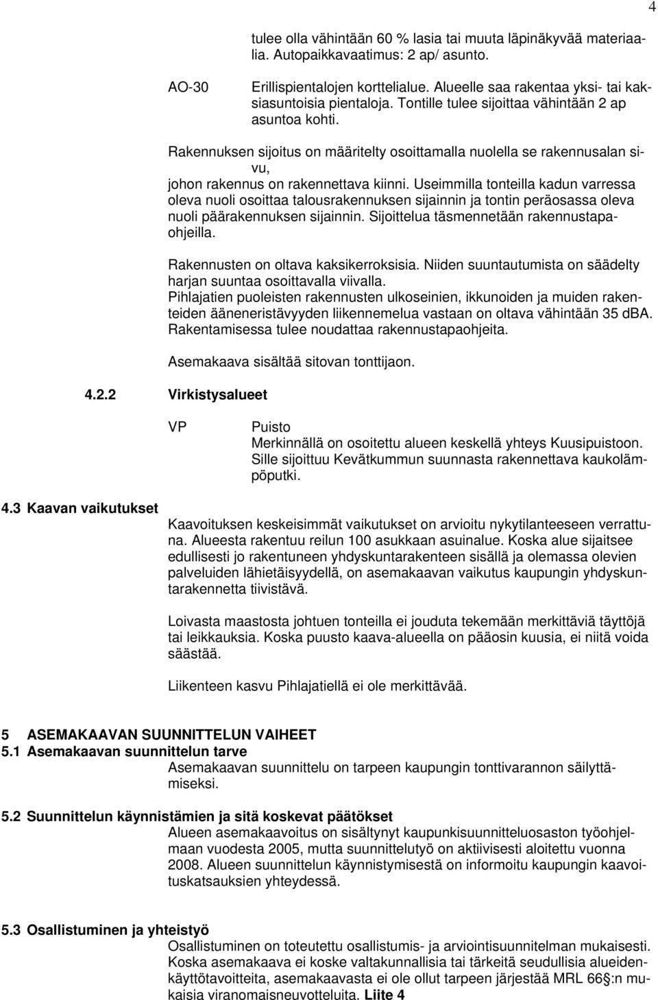 Useimmilla tonteilla kadun varressa oleva nuoli osoittaa talousrakennuksen sijainnin ja tontin peräosassa oleva nuoli päärakennuksen sijainnin. Sijoittelua täsmennetään rakennustapaohjeilla.