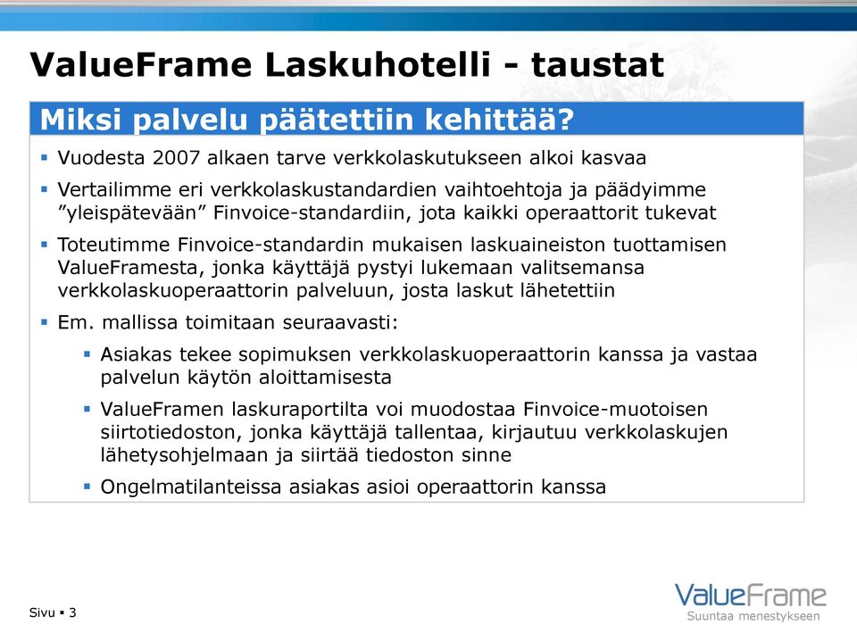 Toteutimme Finvoice-standardin mukaisen laskuaineiston tuottamisen ValueFramesta, jonka käyttäjä pystyi lukemaan valitsemansa verkkolaskuoperaattorin palveluun, josta laskut lähetettiin Em.
