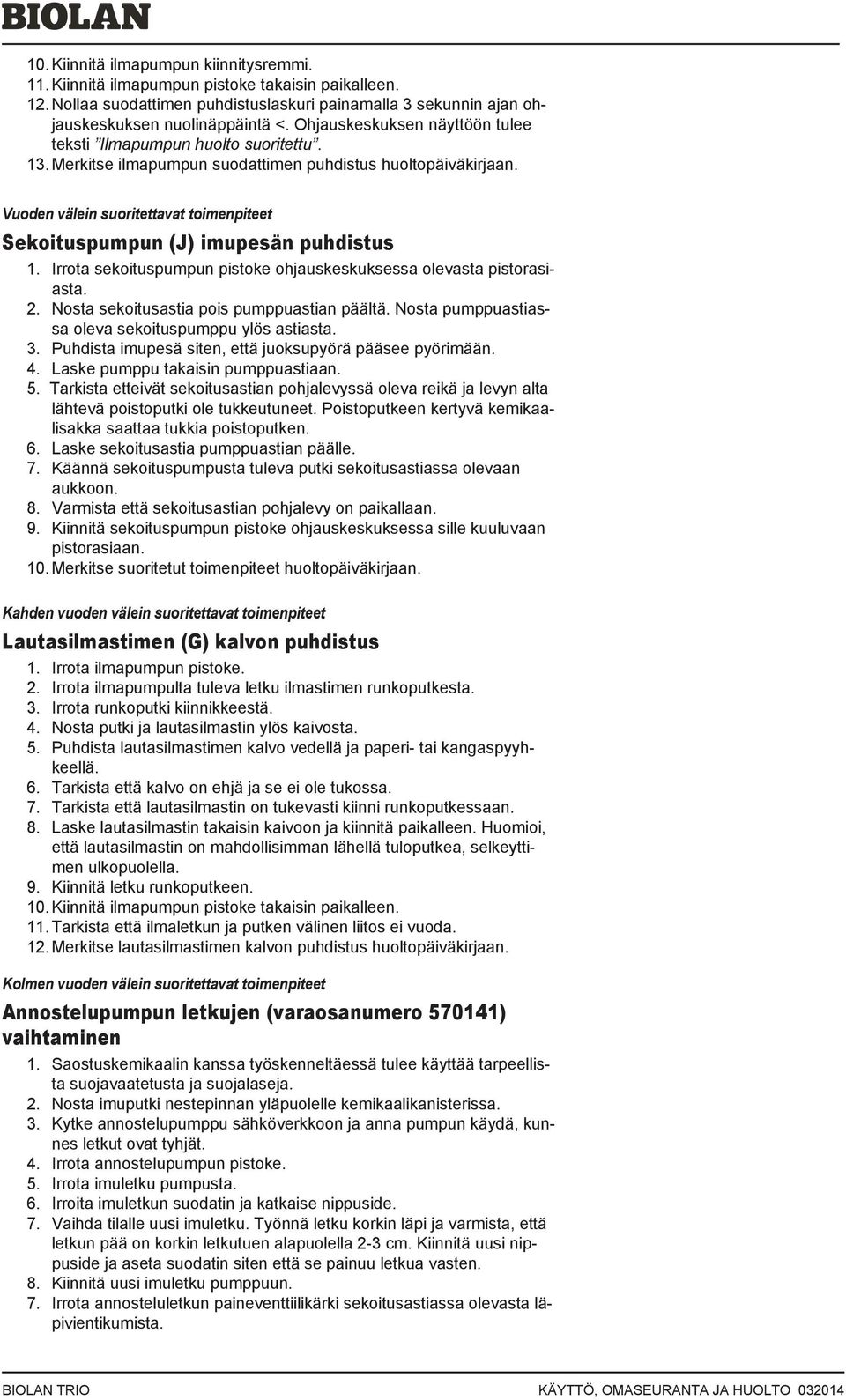 Vuoden välein suoritettavat toimenpiteet Sekoituspumpun (J) imupesän puhdistus 1. Irrota sekoituspumpun pistoke ohjauskeskuksessa olevasta pistorasiasta. 2.