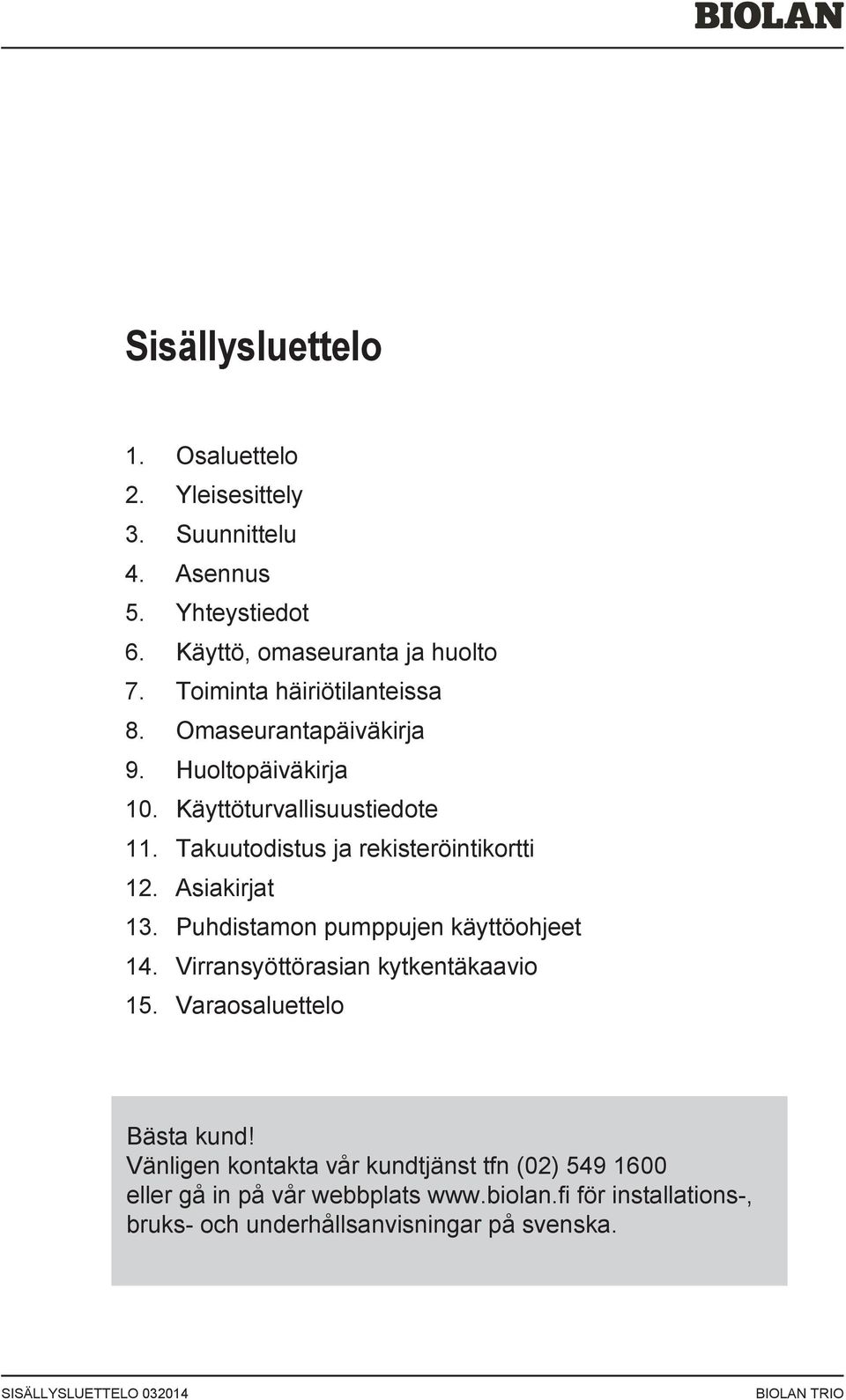 Asiakirjat 13. Puhdistamon pumppujen käyttöohjeet 14. Virransyöttörasian kytkentäkaavio 15. Varaosaluettelo Bästa kund!