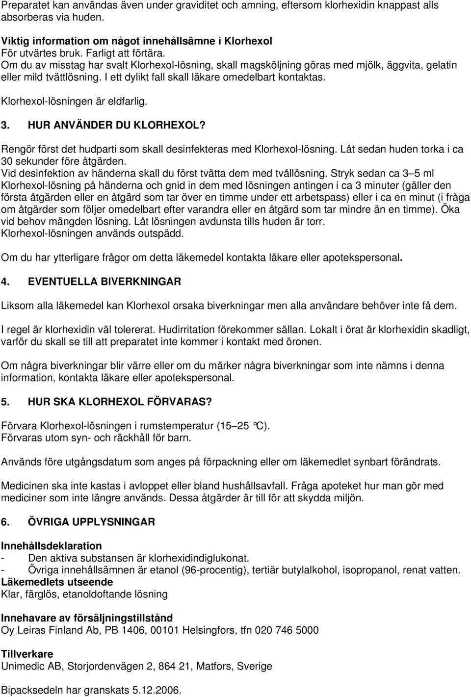 Klorhexol-lösningen är eldfarlig. 3. HUR ANVÄNDER DU KLORHEXOL? Rengör först det hudparti som skall desinfekteras med Klorhexol-lösning. Låt sedan huden torka i ca 30 sekunder före åtgärden.