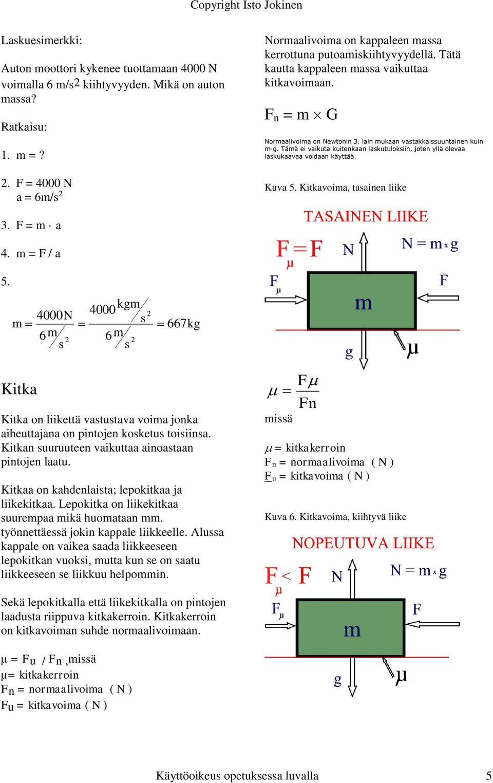 lain mukaan vaakkaiuunainen kuin m g. Tämä ei vaikua kuienkaan lakuulokiin, joen yllä olevaa lakukaavaa voidaan käyää. Kuva 5. Kikavoima, aainen liike 3. F = m a 4. m = F / a 5.