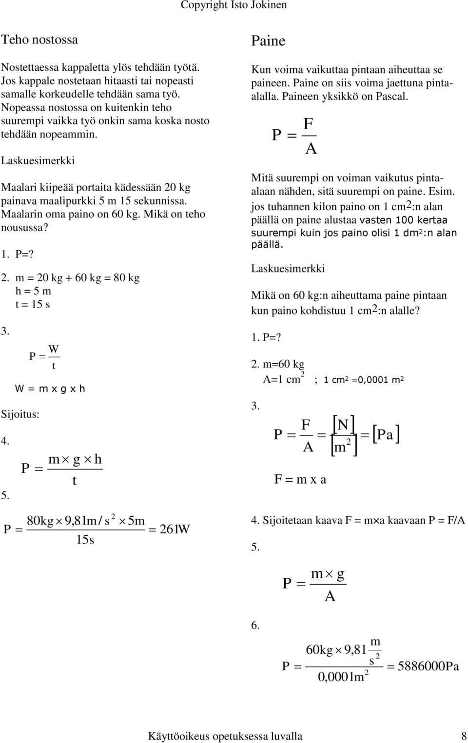 Mikä on eho nouua? 1. P=?. m = 0 kg + 60 kg = 80 kg h = 5 m = 15 3. W = m x g x h Sijoiu: 4. 5. W P P m g h 80kg9,81m / 5m P 61W 15 Paine Kun voima vaikuaa pinaan aiheuaa e paineen.