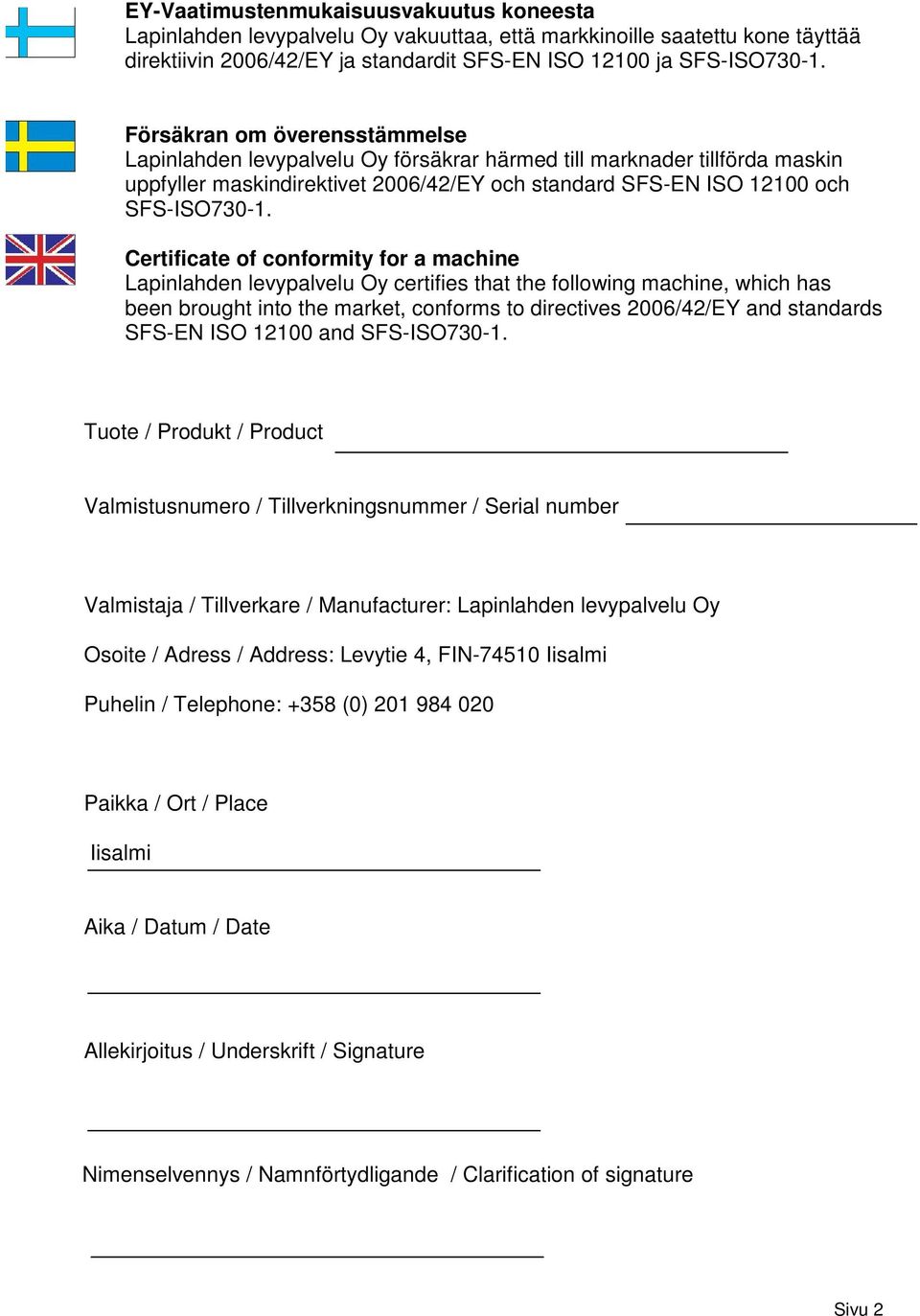 Certificate of conformity for a machine Lapinlahden levypalvelu Oy certifies that the following machine, which has been brought into the market, conforms to directives 2006/42/EY and standards SFS-EN