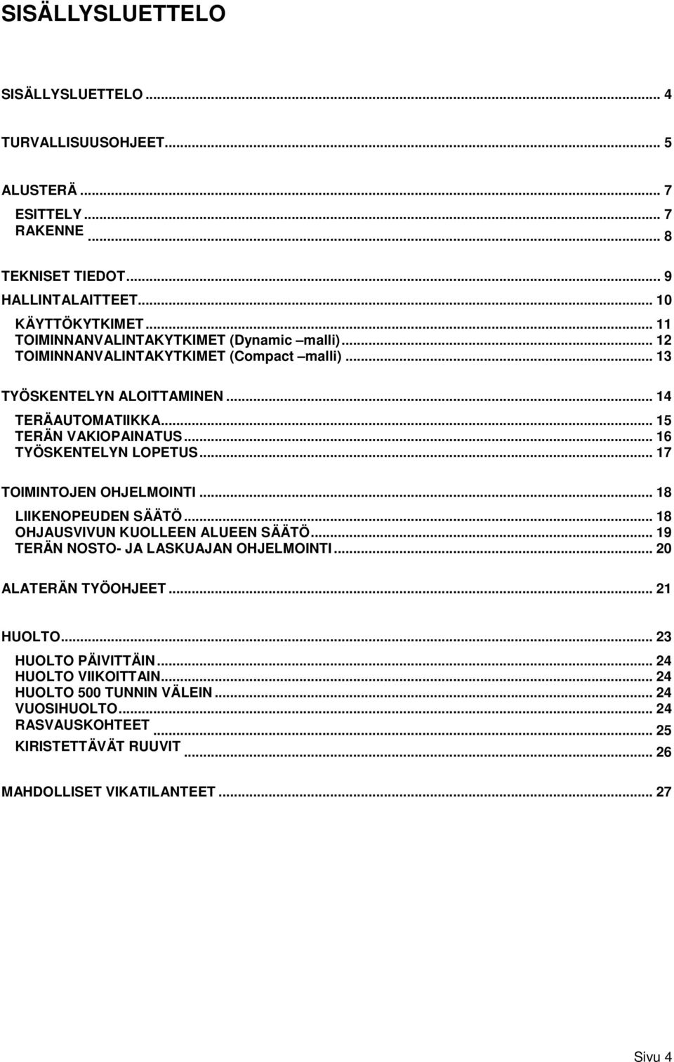 .. 16 TYÖSKENTELYN LOPETUS... 17 TOIMINTOJEN OHJELMOINTI... 18 LIIKENOPEUDEN SÄÄTÖ... 18 OHJAUSVIVUN KUOLLEEN ALUEEN SÄÄTÖ... 19 TERÄN NOSTO- JA LASKUAJAN OHJELMOINTI.