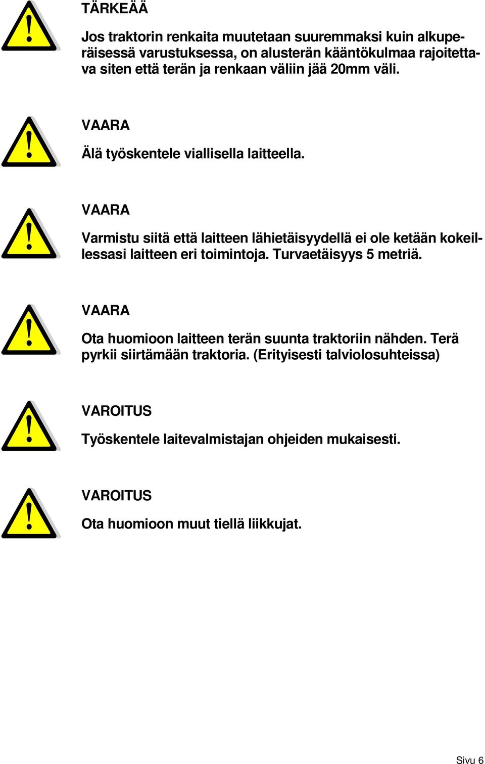 VAARA Varmistu siitä että laitteen lähietäisyydellä ei ole ketään kokeillessasi laitteen eri toimintoja. Turvaetäisyys 5 metriä.