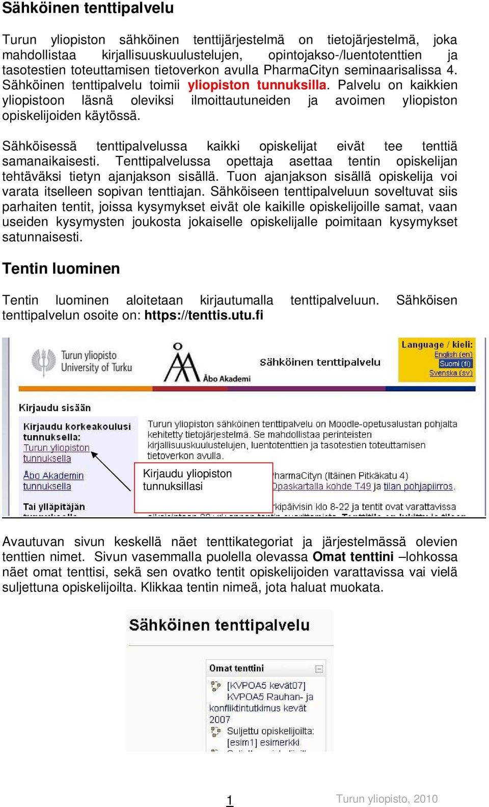 Palvelu on kaikkien yliopistoon läsnä oleviksi ilmoittautuneiden ja avoimen yliopiston opiskelijoiden käytössä. Sähköisessä tenttipalvelussa kaikki opiskelijat eivät tee tenttiä samanaikaisesti.