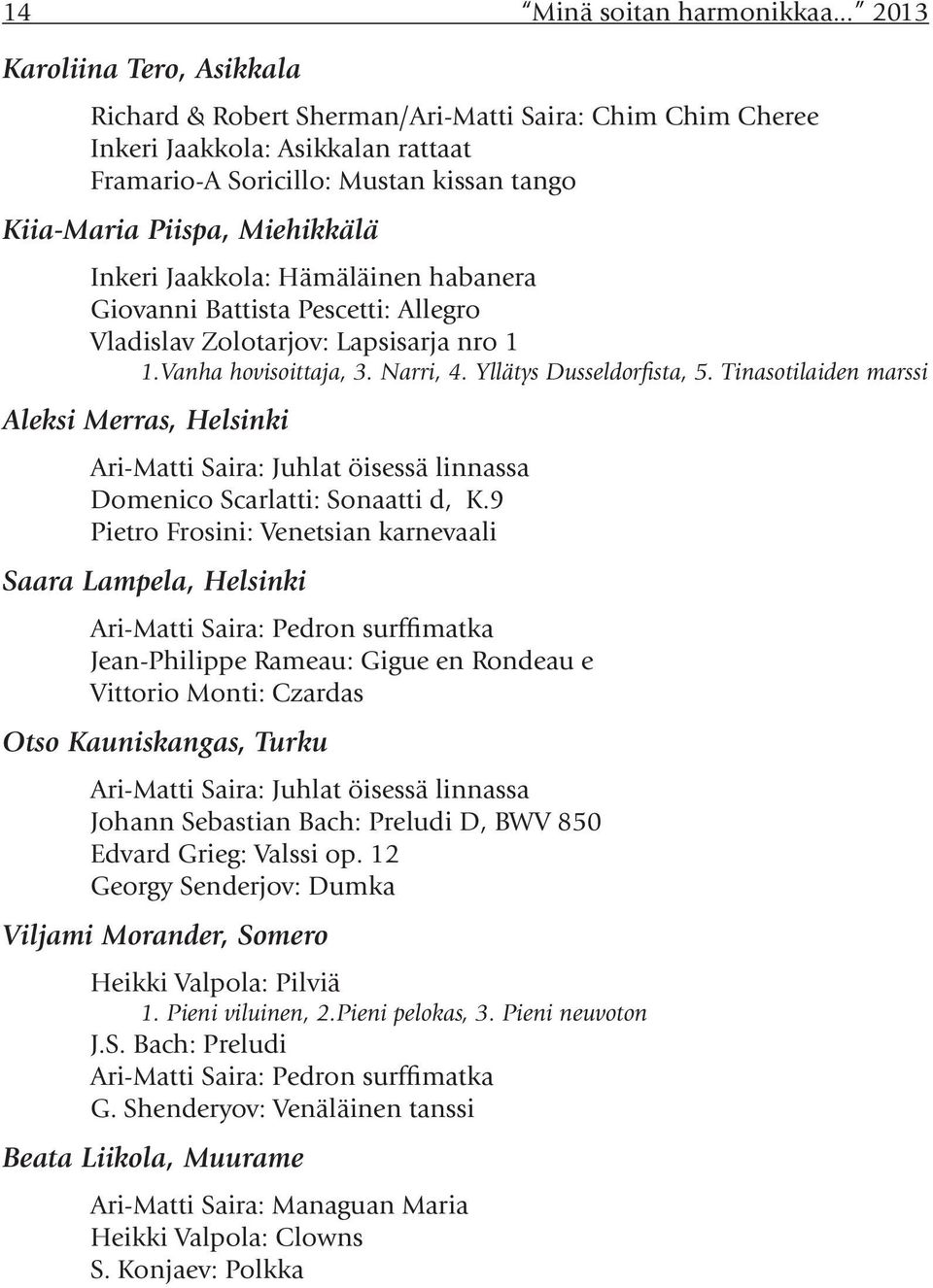 Inkeri Jaakkola: Hämäläinen habanera Giovanni Battista Pescetti: Allegro Vladislav Zolotarjov: Lapsisarja nro 1 1.Vanha hovisoittaja, 3. Narri, 4. Yllätys Dusseldorfista, 5.