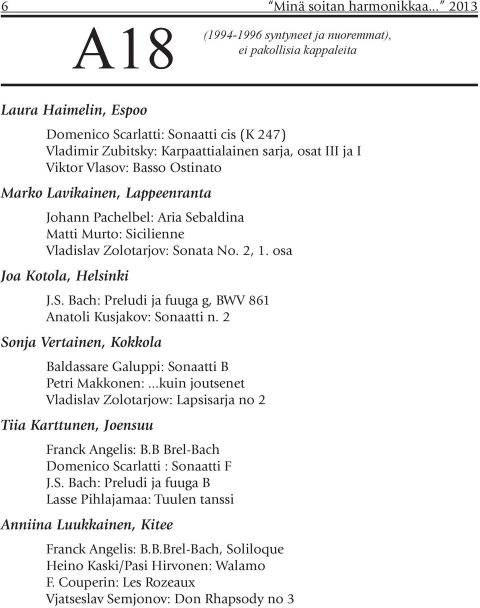 Vlasov: Basso Ostinato Marko Lavikainen, Lappeenranta Johann Pachelbel: Aria Sebaldina Matti Murto: Sicilienne Vladislav Zolotarjov: Sonata No. 2, 1. osa Joa Kotola, Helsinki J.S. Bach: Preludi ja fuuga g, BWV 861 Anatoli Kusjakov: Sonaatti n.