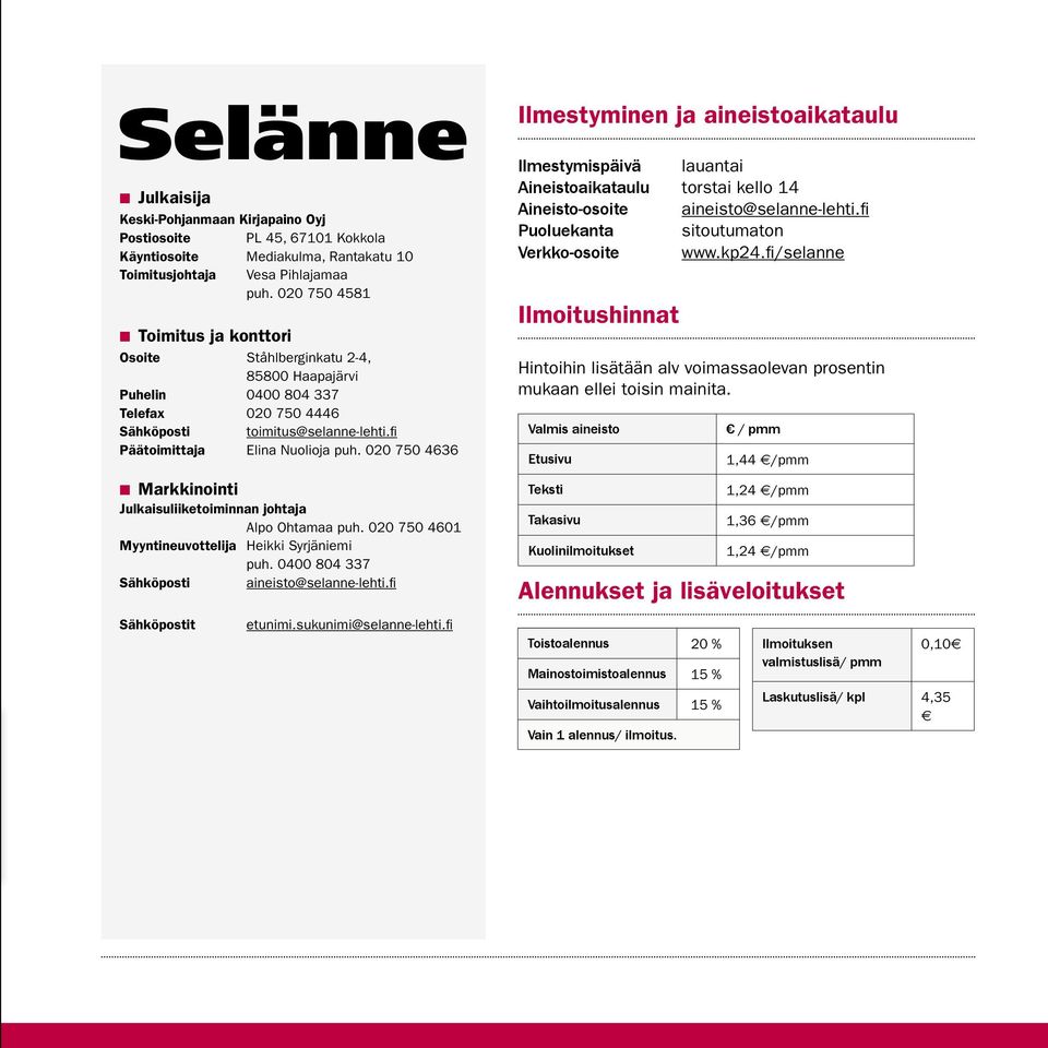 020 750 4636 Markkinointi Julkaisuliiketoiminnan johtaja Alpo Ohtamaa puh. 020 750 4601 Myyntineuvottelija Heikki Syrjäniemi puh. 0400 804 337 Sähköposti aineisto@selanne-lehti.fi Sähköpostit etunimi.