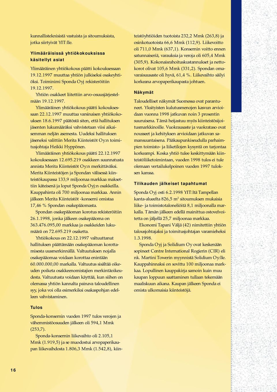 12.1997 muuttaa varsinaisen yhtiökokouksen 18.6.1997 päätöstä siten, että hallituksen jäsenten lukumääräksi vahvistetaan viisi aikaisemman neljän asemesta.