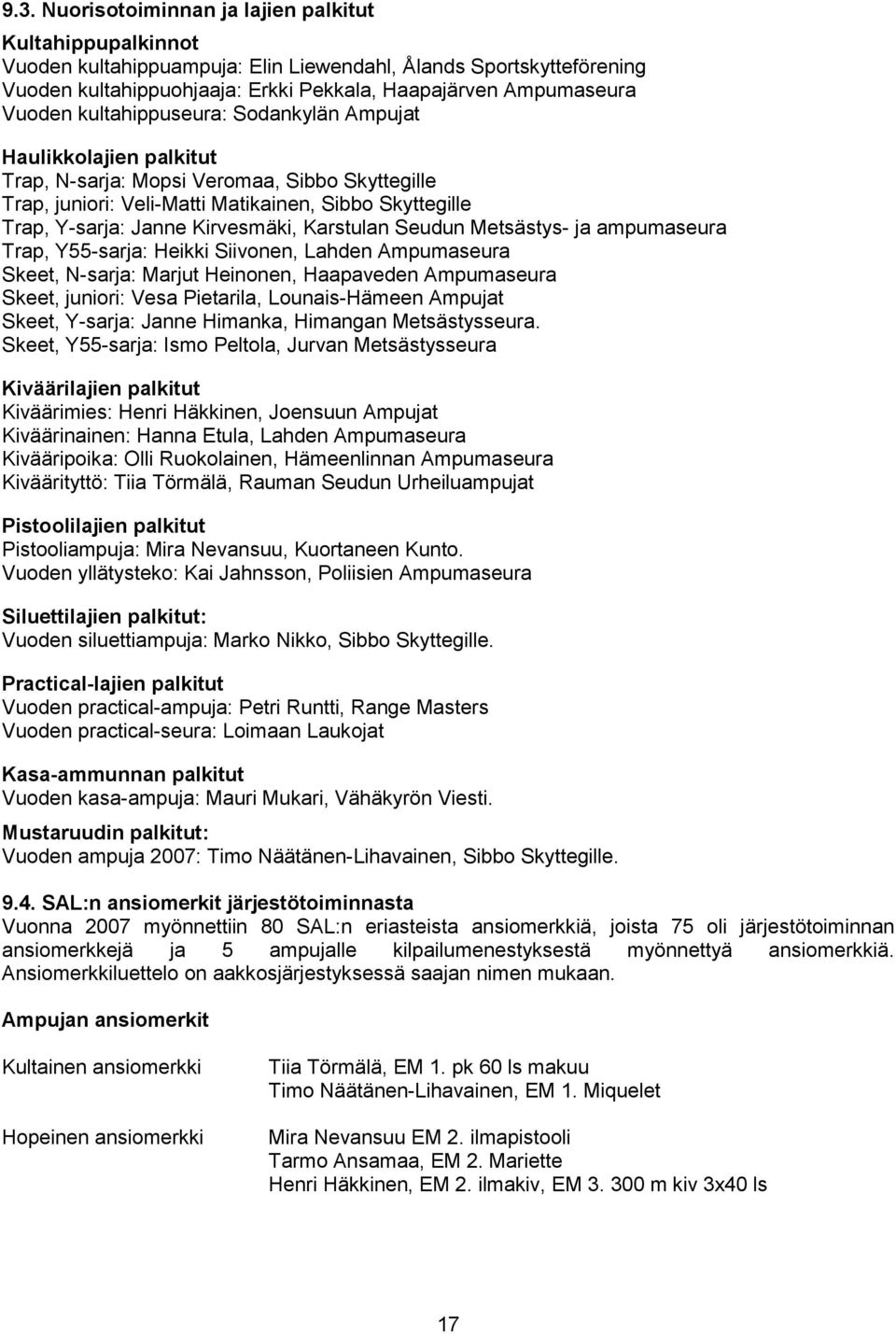 Kirvesmäki, Karstulan Seudun Metsästys- ja ampumaseura Trap, Y55-sarja: Heikki Siivonen, Lahden Ampumaseura Skeet, N-sarja: Marjut Heinonen, Haapaveden Ampumaseura Skeet, juniori: Vesa Pietarila,