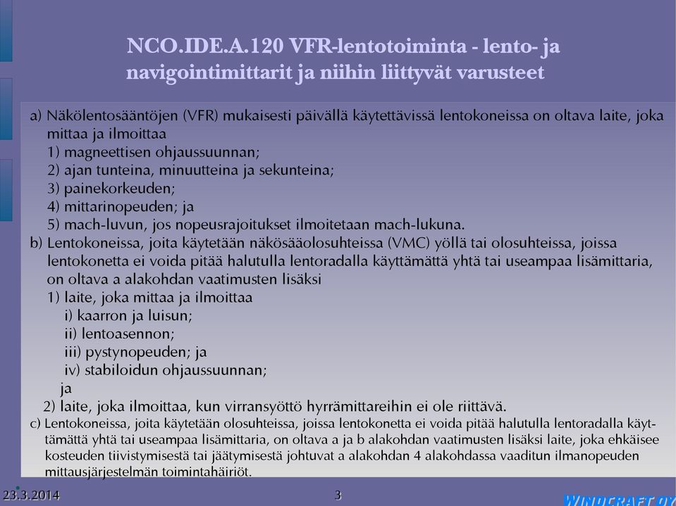 ilmoittaa 1) magneettisen ohjaussuunnan; 2) ajan tunteina, minuutteina ja sekunteina; 3) painekorkeuden; 4) mittarinopeuden; ja 5) mach-luvun, jos nopeusrajoitukset ilmoitetaan mach-lukuna.