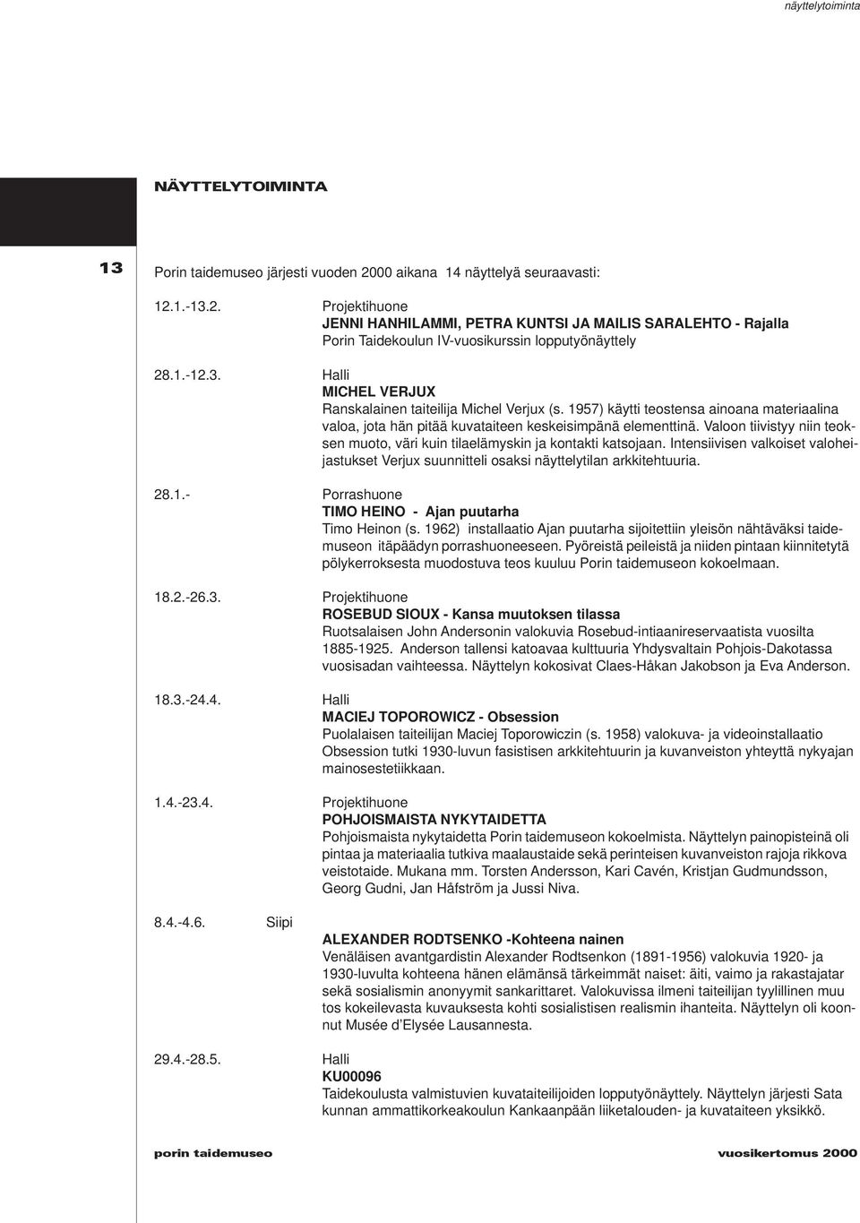 1957) käytti teostensa ainoana materiaalina valoa, jota hän pitää kuvataiteen keskeisimpänä elementtinä. Valoon tiivistyy niin teoksen muoto, väri kuin tilaelämyskin ja kontakti katsojaan.