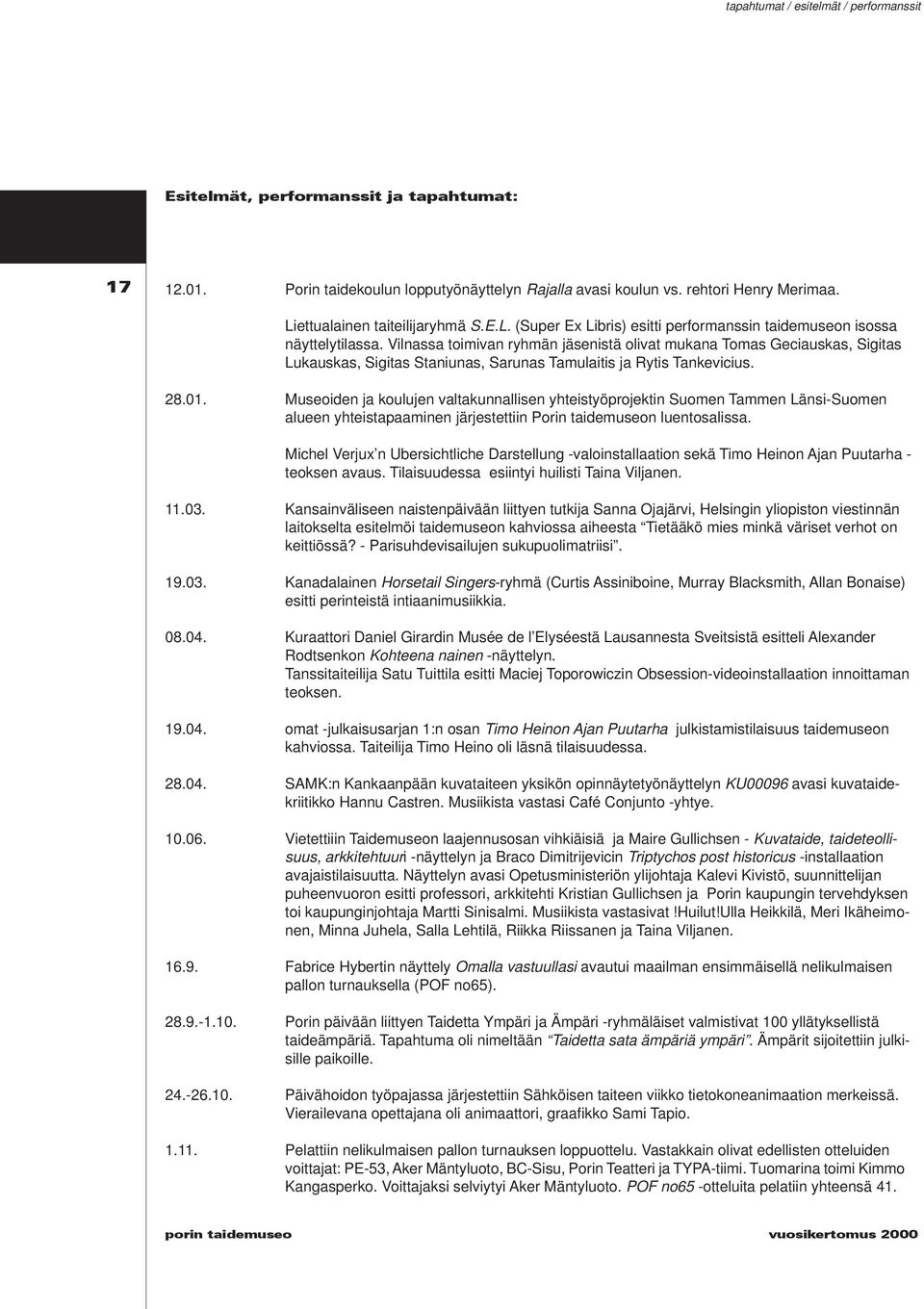 Vilnassa toimivan ryhmän jäsenistä olivat mukana Tomas Geciauskas, Sigitas Lukauskas, Sigitas Staniunas, Sarunas Tamulaitis ja Rytis Tankevicius. 28.01.