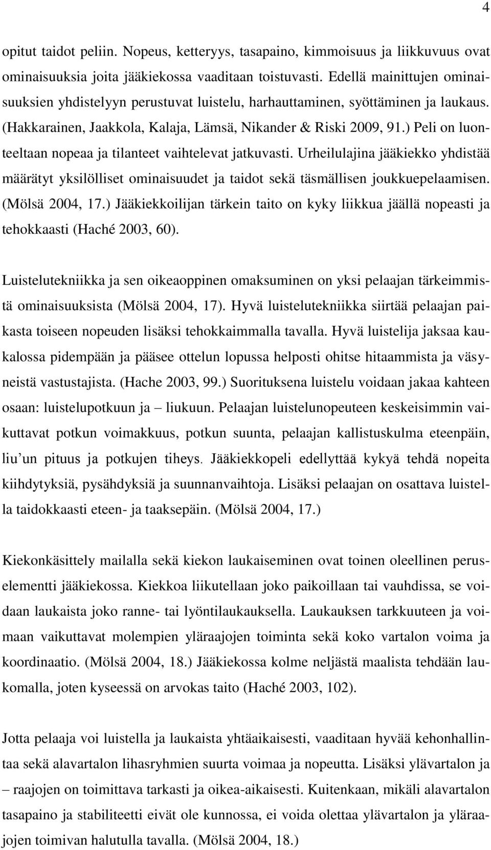 ) Peli on luonteeltaan nopeaa ja tilanteet vaihtelevat jatkuvasti. Urheilulajina jääkiekko yhdistää määrätyt yksilölliset ominaisuudet ja taidot sekä täsmällisen joukkuepelaamisen. (Mölsä 2004, 17.