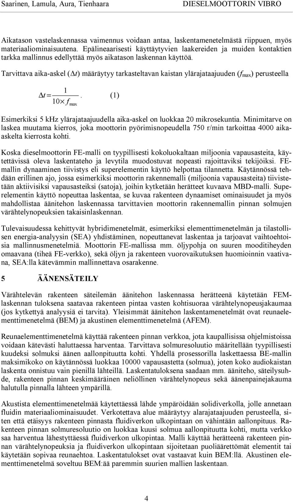 Tarvittava aika askel ( t) määräytyy tarkasteltavan kaistan ylärajataajuuden (f max ) perusteella 1 t =. (1) 10 f max Esimerkiksi 5 khz ylärajataajuudella aika askel on luokkaa 20 mikrosekuntia.