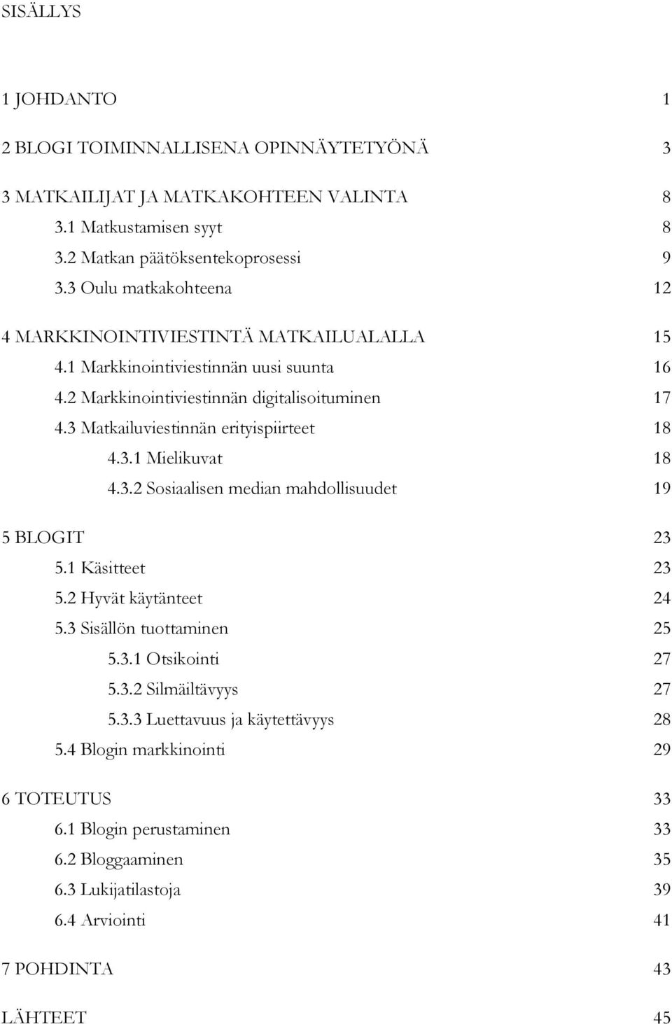 3 Matkailuviestinnän erityispiirteet 18 4.3.1 Mielikuvat 18 4.3.2 Sosiaalisen median mahdollisuudet 19 5 BLOGIT 23 5.1 Käsitteet 23 5.2 Hyvät käytänteet 24 5.