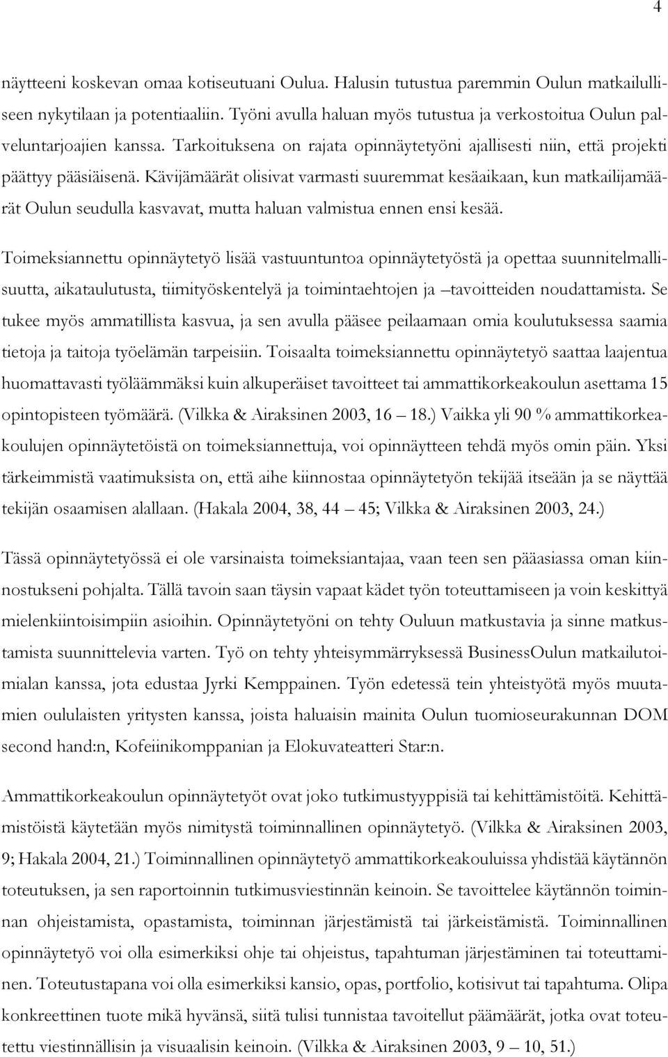 Kävijämäärät olisivat varmasti suuremmat kesäaikaan, kun matkailijamäärät Oulun seudulla kasvavat, mutta haluan valmistua ennen ensi kesää.