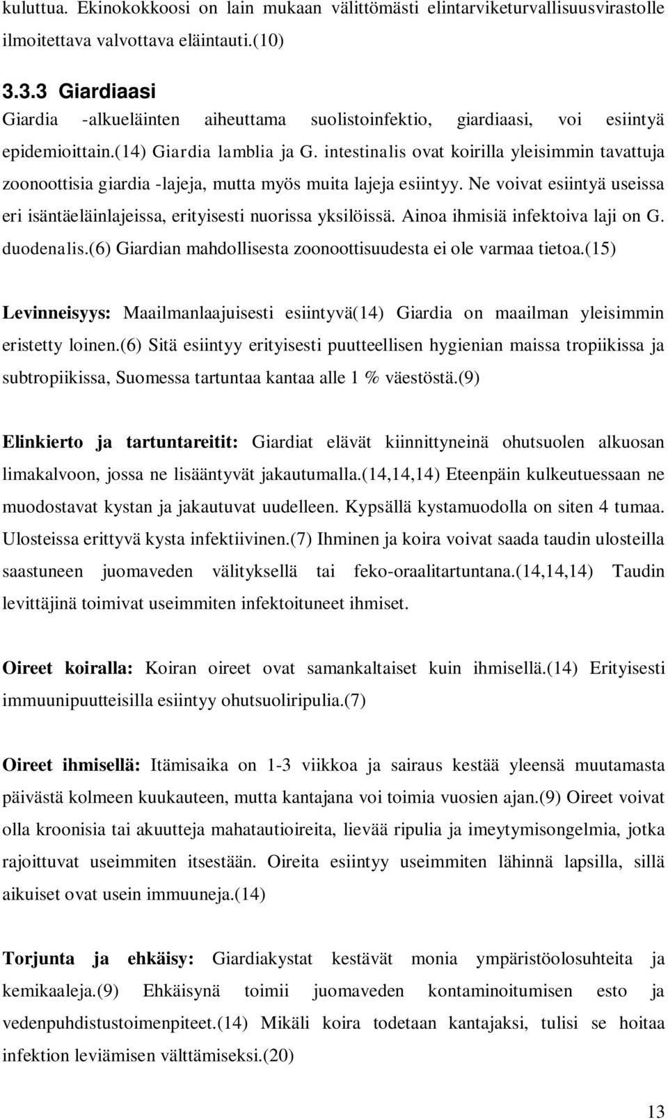 intestinalis ovat koirilla yleisimmin tavattuja zoonoottisia giardia -lajeja, mutta myös muita lajeja esiintyy. Ne voivat esiintyä useissa eri isäntäeläinlajeissa, erityisesti nuorissa yksilöissä.