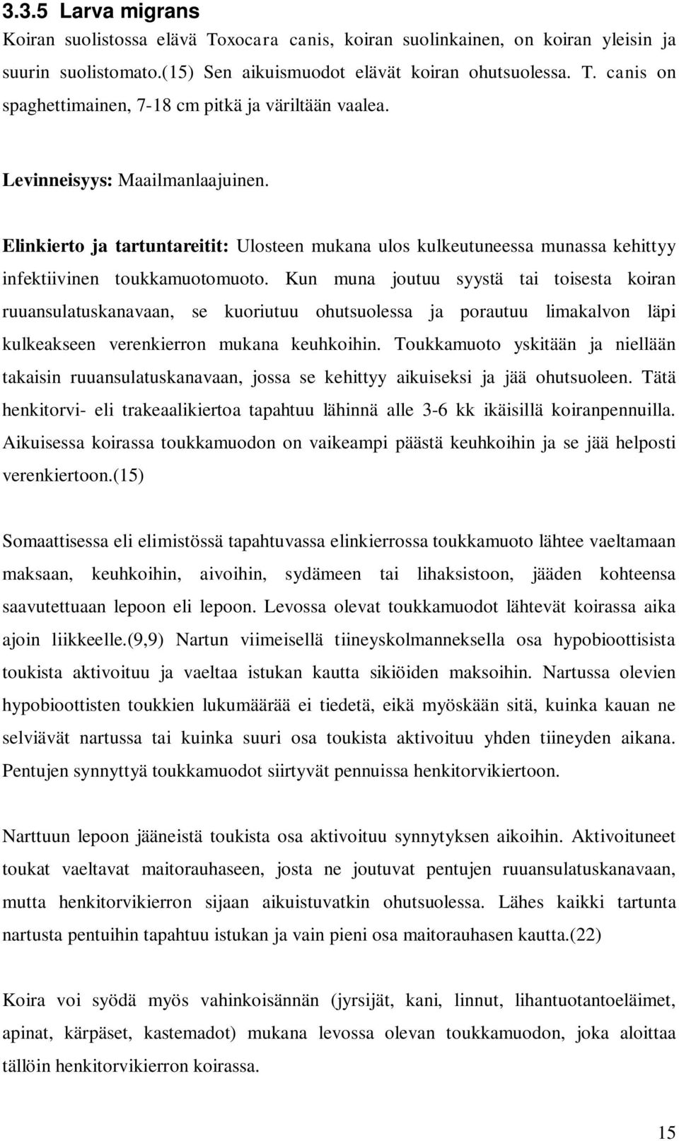 Kun muna joutuu syystä tai toisesta koiran ruuansulatuskanavaan, se kuoriutuu ohutsuolessa ja porautuu limakalvon läpi kulkeakseen verenkierron mukana keuhkoihin.