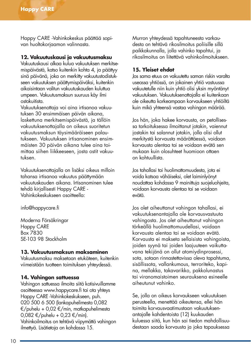 päättymispäiväksi, kuitenkin aikaisintaan valitun vakuutuskauden kuluttua umpeen. Vakuutusmaksun suuruus käy ilmi ostokuitista.