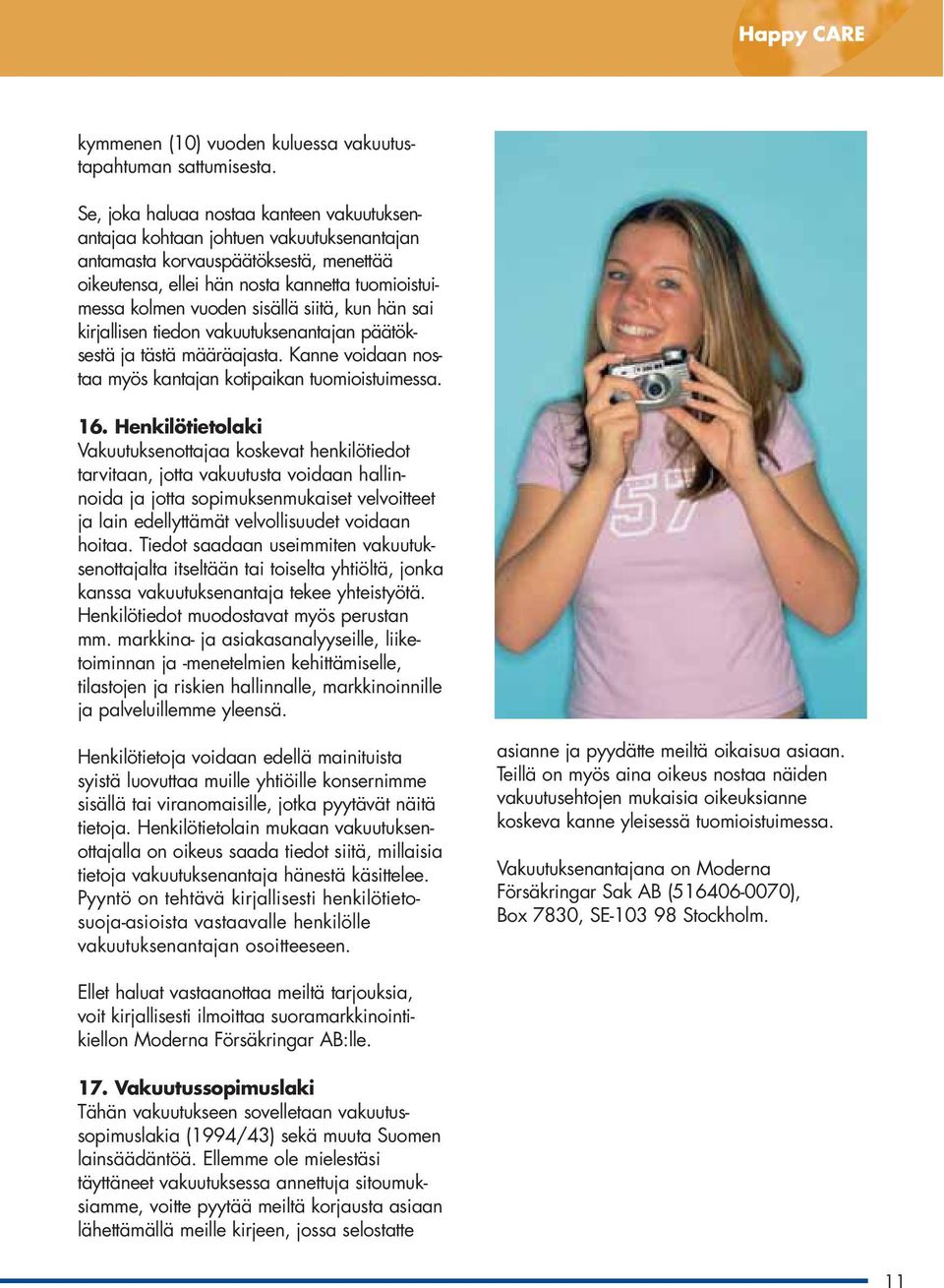 siitä, kun hän sai kirjallisen tiedon vakuutuksenantajan päätöksestä ja tästä määräajasta. Kanne voidaan nostaa myös kantajan kotipaikan tuomioistuimessa. 16.