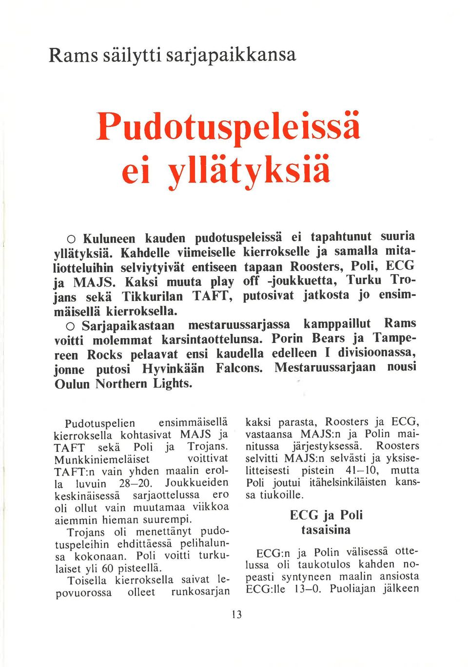 Kaksi muuta play off -joukkuetta, Turku Trojanr sekä Tikkurilan TAFT, putosivat jatkosta jo ensimmäisellä kierroksella.